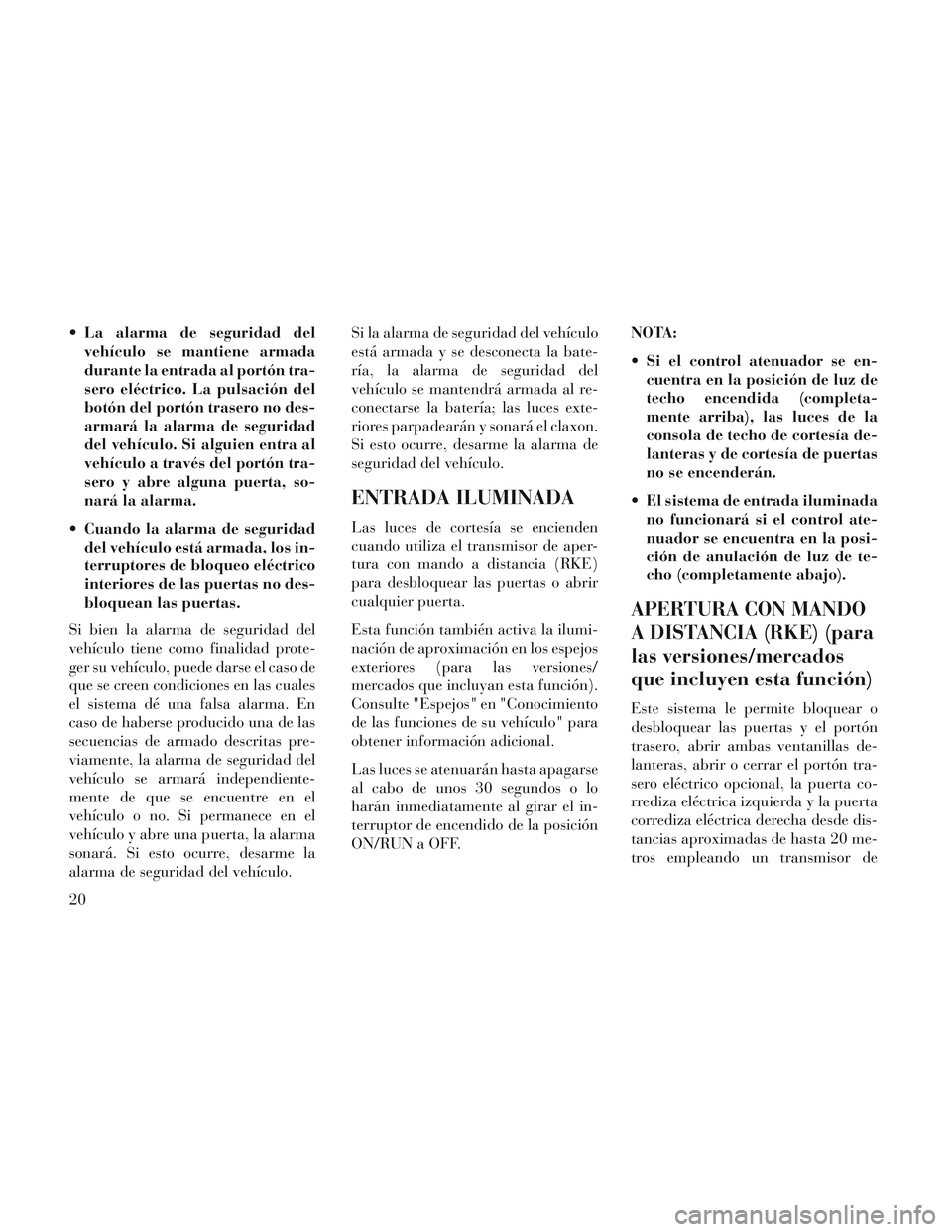 Lancia Voyager 2014  Manual de Empleo y Cuidado (in Spanish)  La alarma de seguridad delvehículo se mantiene armada
durante la entrada al portón tra-
sero eléctrico. La pulsación del
botón del portón trasero no des-
armará la alarma de seguridad
del veh�