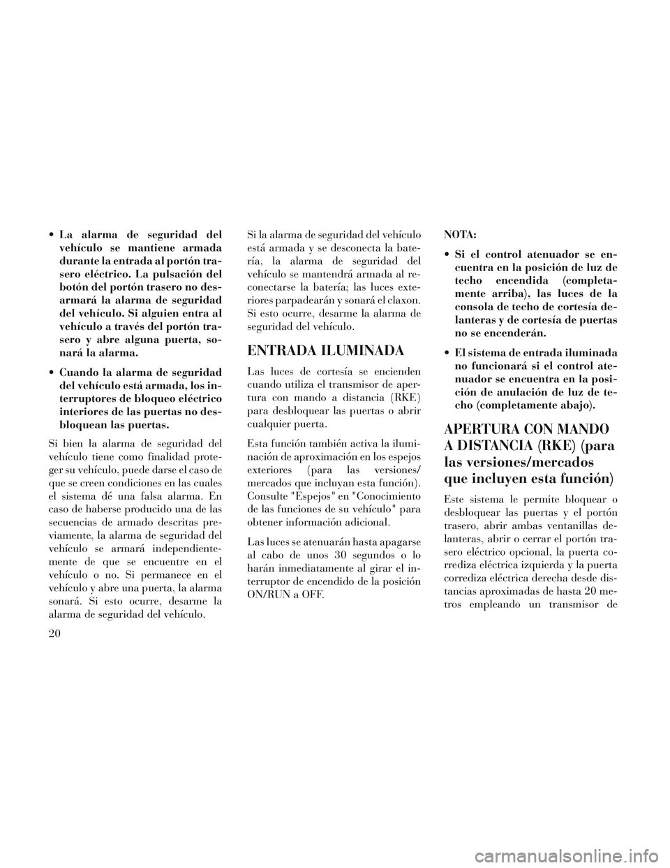 Lancia Voyager 2014 Manual de Empleo y Cuidado (in Spanish) La alarma de seguridad delvehículo se mantiene armada
durante la entrada al portón tra-
sero eléctrico. La pulsación del
botón del portón trasero no des-
armará la alarma de seguridad
del veh Lancia Voyager 2014 Manual de Empleo y Cuidado (in Spanish) La alarma de seguridad delvehículo se mantiene armada
durante la entrada al portón tra-
sero eléctrico. La pulsación del
botón del portón trasero no des-
armará la alarma de seguridad
del veh