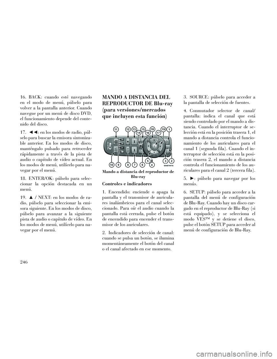 Lancia Voyager 2014  Manual de Empleo y Cuidado (in Spanish) 16. BACK: cuando esté navegando
en el modo de menú, púlselo para
volver a la pantalla anterior. Cuando
navegue por un menú de disco DVD,
el funcionamiento depende del conte-
nido del disco.
17.◄