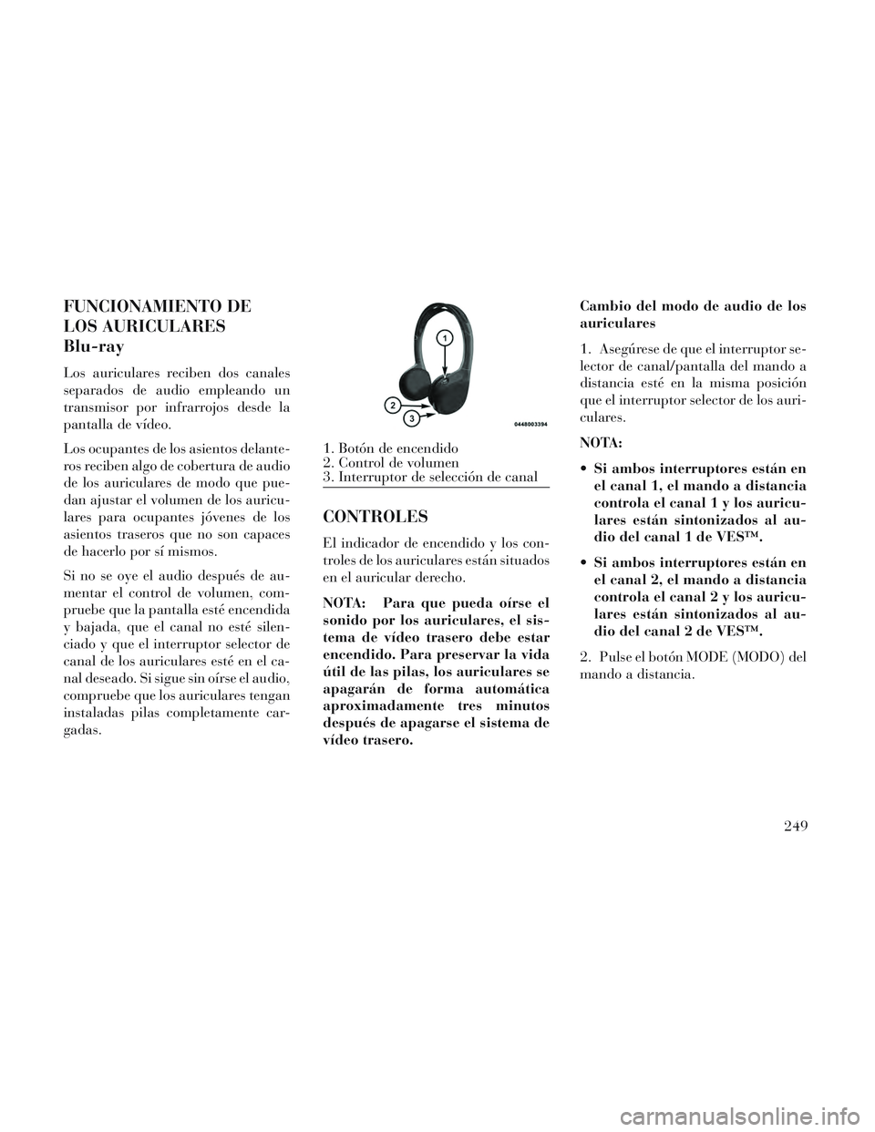 Lancia Voyager 2014  Manual de Empleo y Cuidado (in Spanish) FUNCIONAMIENTO DE
LOS AURICULARES
Blu-ray
Los auriculares reciben dos canales
separados de audio empleando un
transmisor por infrarrojos desde la
pantalla de vídeo.
Los ocupantes de los asientos dela