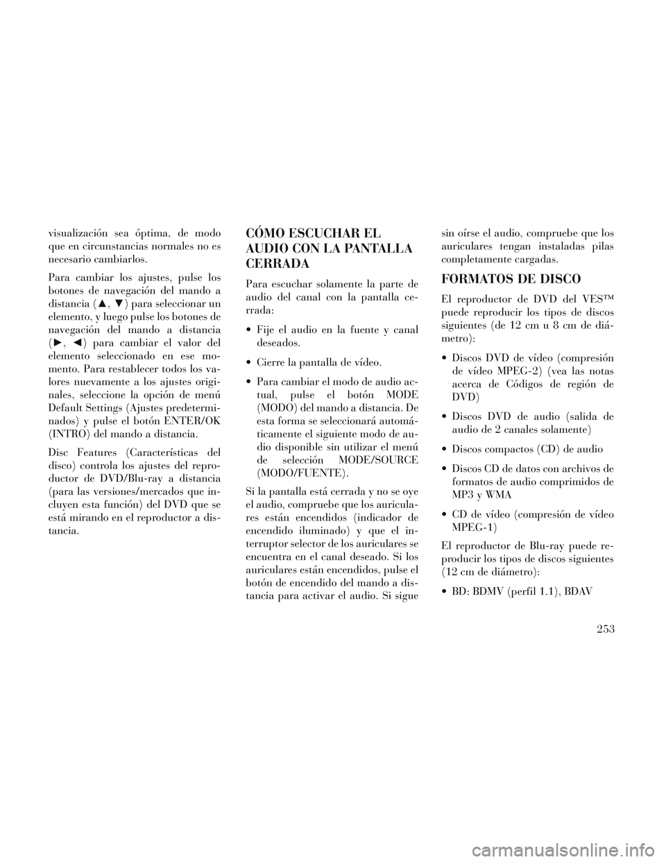 Lancia Voyager 2014  Manual de Empleo y Cuidado (in Spanish) visualización sea óptima, de modo
que en circunstancias normales no es
necesario cambiarlos.
Para cambiar los ajustes, pulse los
botones de navegación del mando a
distancia (▲,▼) para seleccion