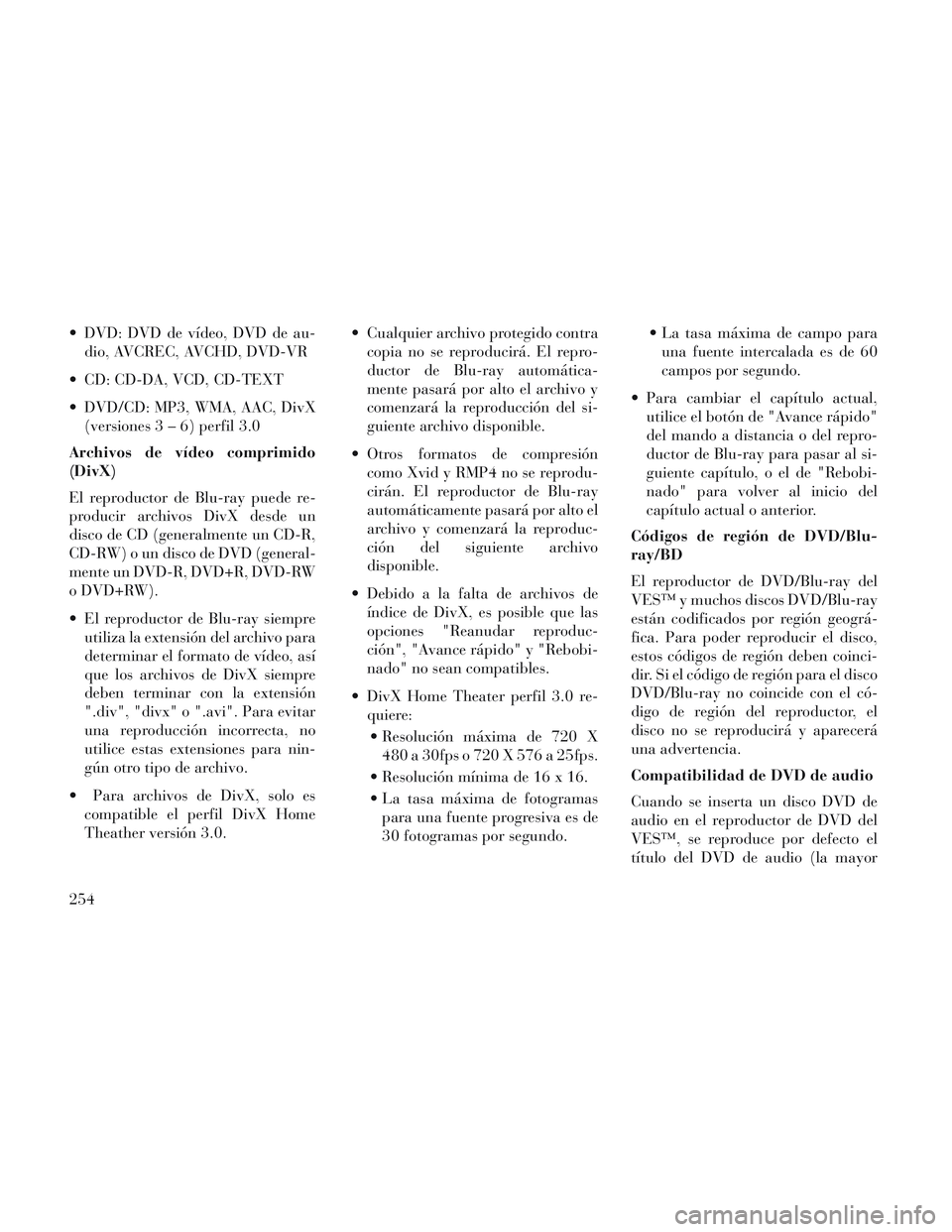 Lancia Voyager 2014  Manual de Empleo y Cuidado (in Spanish)  DVD: DVD de vídeo, DVD de au-dio, AVCREC, AVCHD, DVD-VR
 CD: CD-DA, VCD, CD-TEXT
 DVD/CD: MP3, WMA, AAC, DivX (versiones3–6)perfil 3.0
Archivos de vídeo comprimido
(DivX)
El reproductor de Blu-ra
