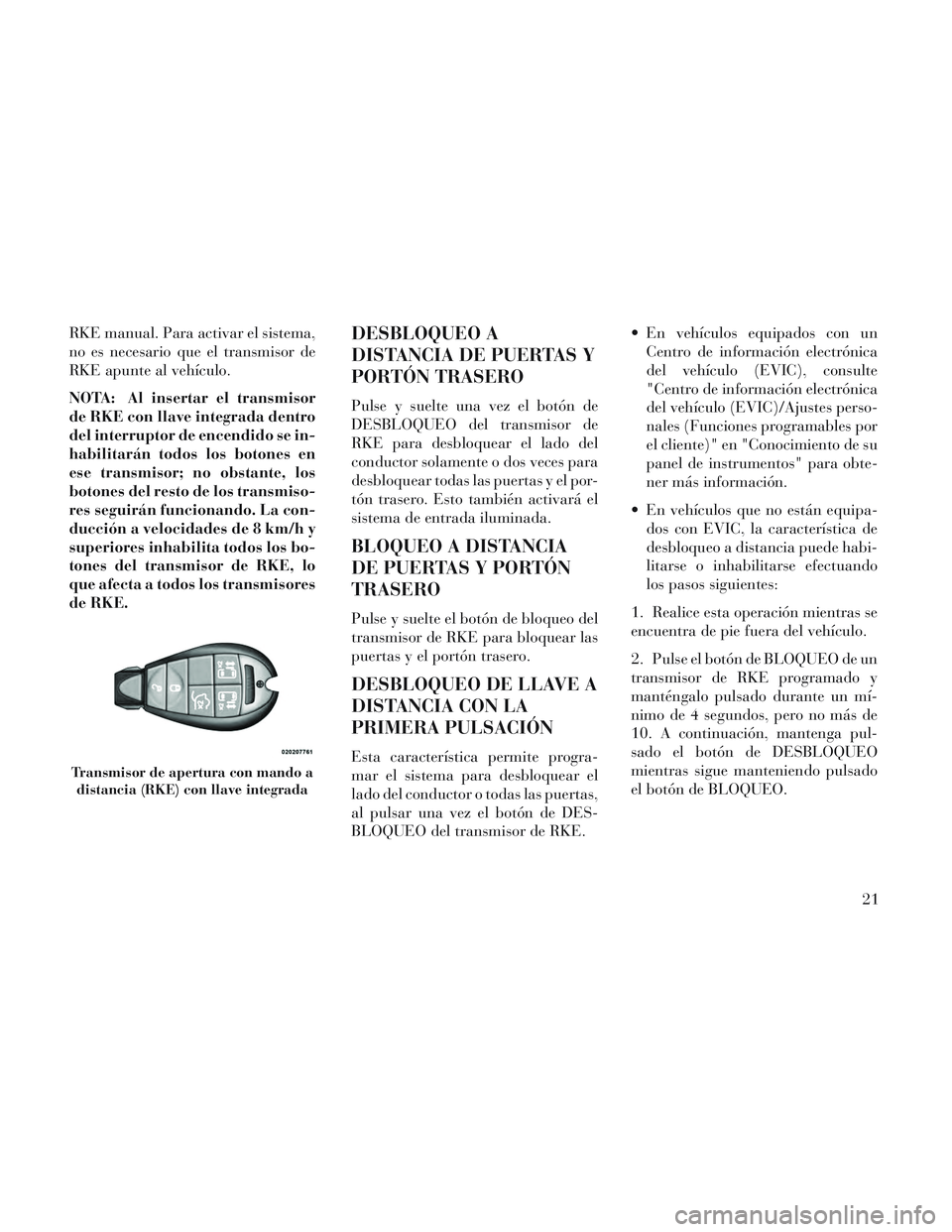 Lancia Voyager 2014 Manual de Empleo y Cuidado (in Spanish) RKE manual. Para activar el sistema,
no es necesario que el transmisor de
RKE apunte al vehículo.
NOTA: Al insertar el transmisor
de RKE con llave integrada dentro
del interruptor de encendido se in- Lancia Voyager 2014 Manual de Empleo y Cuidado (in Spanish) RKE manual. Para activar el sistema,
no es necesario que el transmisor de
RKE apunte al vehículo.
NOTA: Al insertar el transmisor
de RKE con llave integrada dentro
del interruptor de encendido se in-