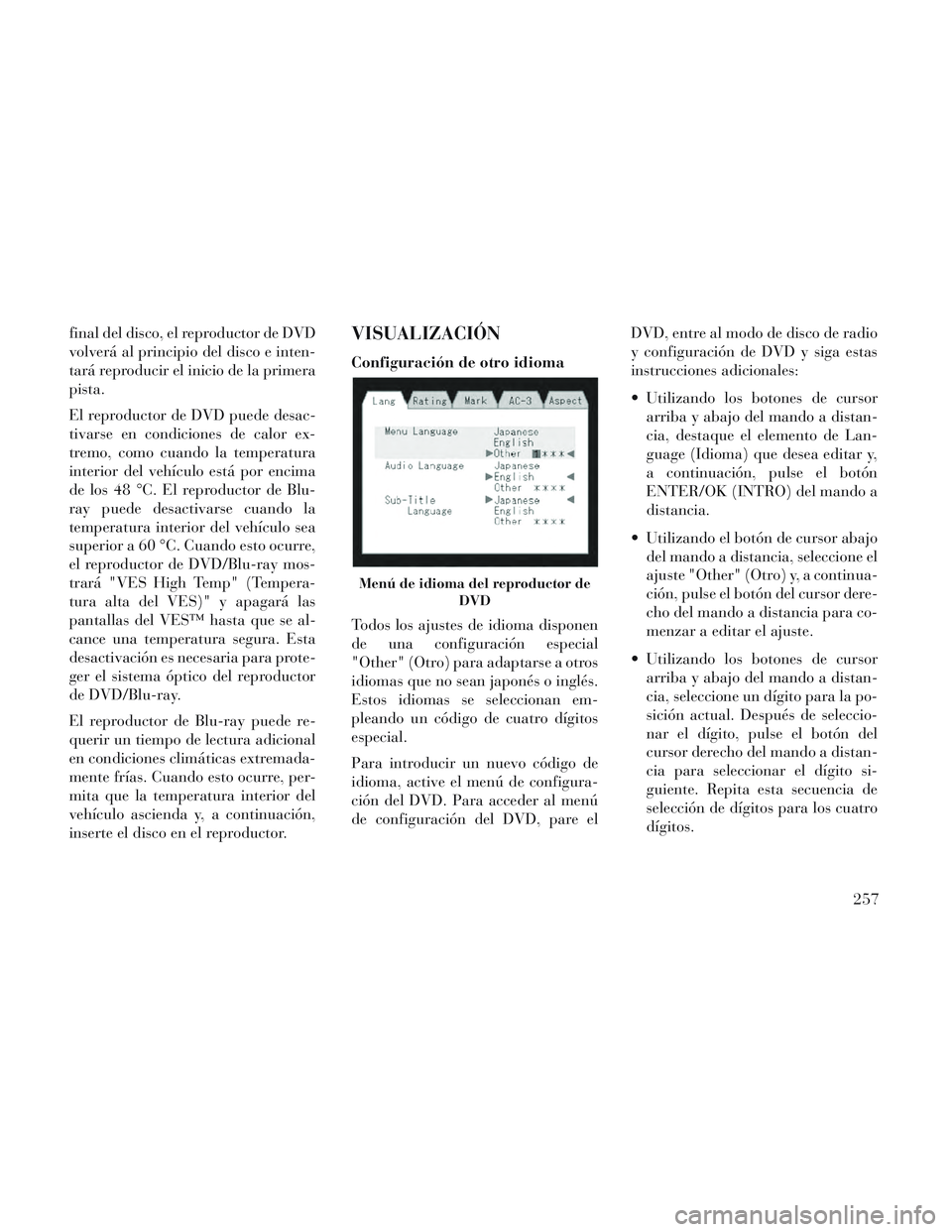 Lancia Voyager 2014 Manual de Empleo y Cuidado (in Spanish) final del disco, el reproductor de DVD
volverá al principio del disco e inten-
tará reproducir el inicio de la primera
pista.
El reproductor de DVD puede desac-
tivarse en condiciones de calor ex-
t Lancia Voyager 2014 Manual de Empleo y Cuidado (in Spanish) final del disco, el reproductor de DVD
volverá al principio del disco e inten-
tará reproducir el inicio de la primera
pista.
El reproductor de DVD puede desac-
tivarse en condiciones de calor ex-
t