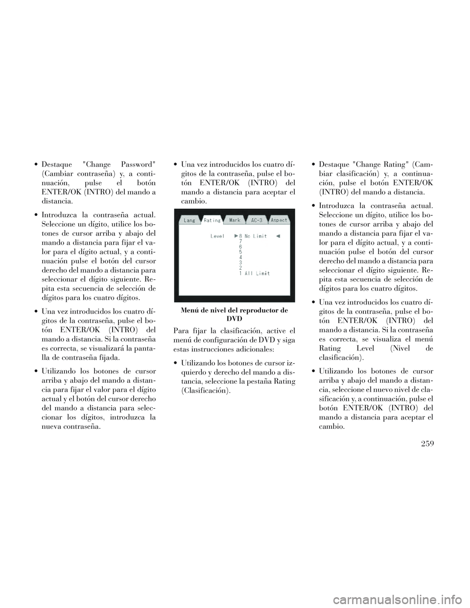 Lancia Voyager 2014 Manual de Empleo y Cuidado (in Spanish) Destaque "Change Password"(Cambiar contraseña) y, a conti-
nuación, pulse el botón
ENTER/OK (INTRO) del mando a
distancia.
Introduzca la contraseña actual. Seleccione un dígito, utilice los bo- Lancia Voyager 2014 Manual de Empleo y Cuidado (in Spanish) Destaque "Change Password"(Cambiar contraseña) y, a conti-
nuación, pulse el botón
ENTER/OK (INTRO) del mando a
distancia.
Introduzca la contraseña actual. Seleccione un dígito, utilice los bo-