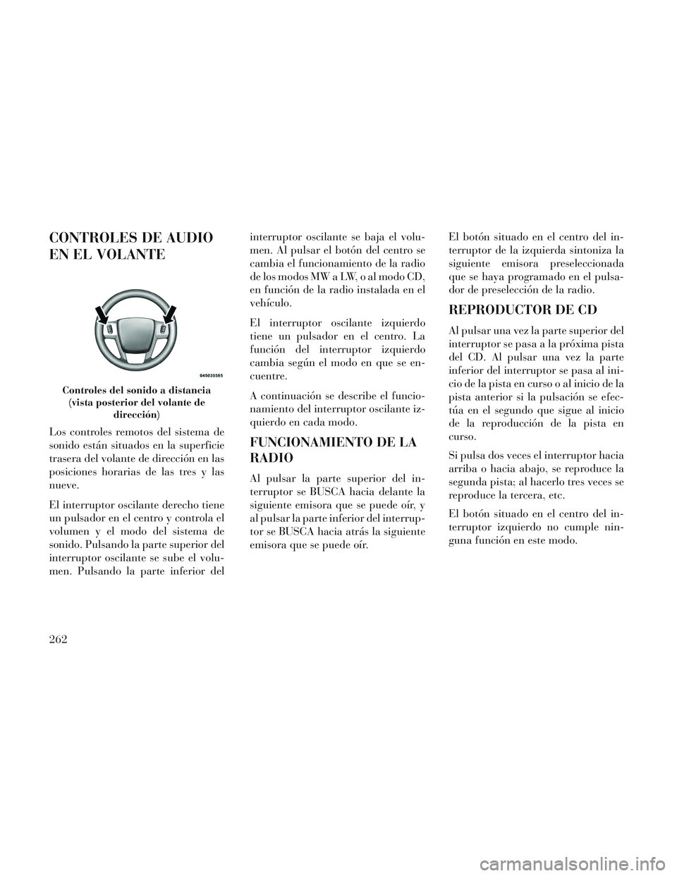 Lancia Voyager 2014 Manual de Empleo y Cuidado (in Spanish) CONTROLES DE AUDIO
EN EL VOLANTE
Los controles remotos del sistema de
sonido están situados en la superficie
trasera del volante de dirección en las
posiciones horarias de las tres y las
nueve.
El i Lancia Voyager 2014 Manual de Empleo y Cuidado (in Spanish) CONTROLES DE AUDIO
EN EL VOLANTE
Los controles remotos del sistema de
sonido están situados en la superficie
trasera del volante de dirección en las
posiciones horarias de las tres y las
nueve.
El i