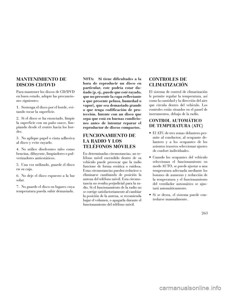 Lancia Voyager 2014 Manual de Empleo y Cuidado (in Spanish) MANTENIMIENTO DE
DISCOS CD/DVD
Para mantener los discos de CD/DVD
en buen estado, adopte las precaucio-
nes siguientes:
1. Sostenga el disco por el borde, evi-
tando tocar la superficie.
2. Si el disc Lancia Voyager 2014 Manual de Empleo y Cuidado (in Spanish) MANTENIMIENTO DE
DISCOS CD/DVD
Para mantener los discos de CD/DVD
en buen estado, adopte las precaucio-
nes siguientes:
1. Sostenga el disco por el borde, evi-
tando tocar la superficie.
2. Si el disc