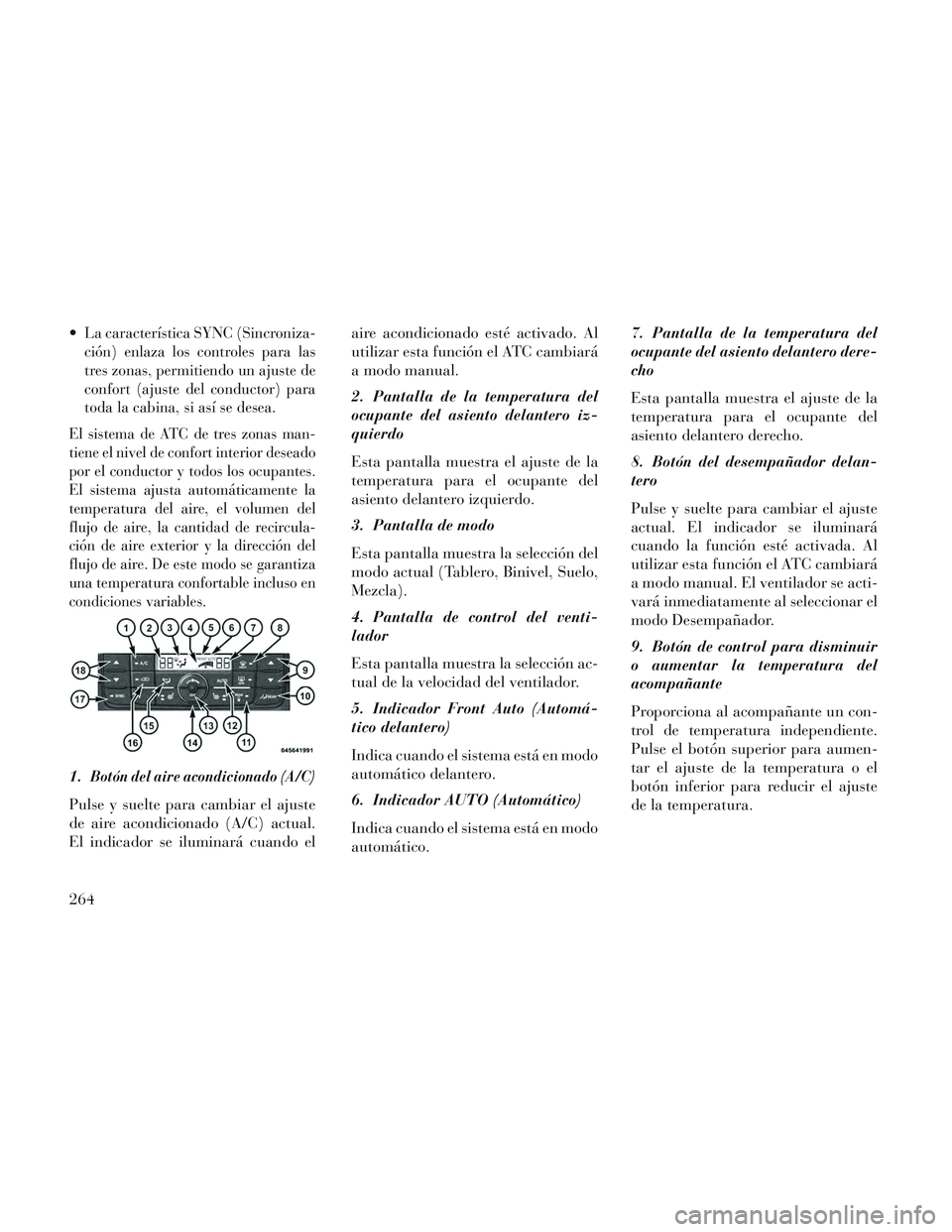 Lancia Voyager 2014 Manual de Empleo y Cuidado (in Spanish) La característica SYNC (Sincroniza-
ción) enlaza los controles para las
tres zonas, permitiendo un ajuste de
confort (ajuste del conductor) para
toda la cabina, si así se desea.
El sistema de ATC d Lancia Voyager 2014 Manual de Empleo y Cuidado (in Spanish) La característica SYNC (Sincroniza-
ción) enlaza los controles para las
tres zonas, permitiendo un ajuste de
confort (ajuste del conductor) para
toda la cabina, si así se desea.
El sistema de ATC d
