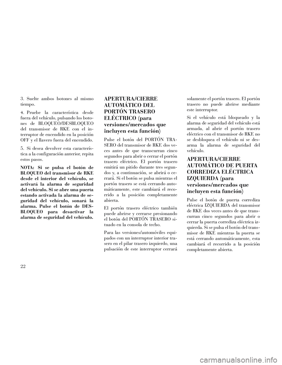 Lancia Voyager 2014  Manual de Empleo y Cuidado (in Spanish) 3. Suelte ambos botones al mismo
tiempo.
4. Pruebe la característica desde
fuera del vehículo, pulsando los boto-
nes de BLOQUEO/DESBLOQUEO
del transmisor de RKE con el in-
terruptor de encendido en