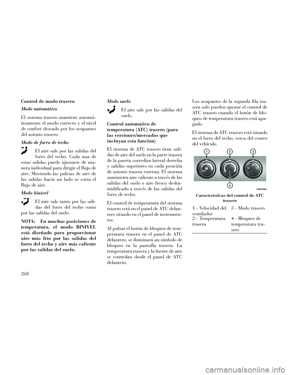 Lancia Voyager 2014 Manual de Empleo y Cuidado (in Spanish) Control de modo trasero
Modo automático
El sistema trasero mantiene automá-
ticamente el modo correcto y el nivel
de confort deseado por los ocupantes
del asiento trasero.
Modo de forro de techoEl a Lancia Voyager 2014 Manual de Empleo y Cuidado (in Spanish) Control de modo trasero
Modo automático
El sistema trasero mantiene automá-
ticamente el modo correcto y el nivel
de confort deseado por los ocupantes
del asiento trasero.
Modo de forro de techoEl a