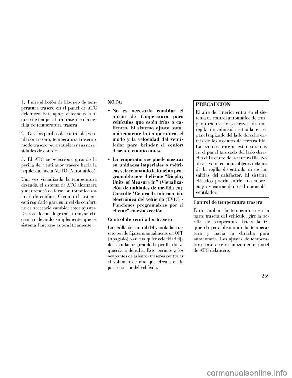 Lancia Voyager 2014 Manual de Empleo y Cuidado (in Spanish) 1. Pulse el botón de bloqueo de tem-
peratura trasero en el panel de ATC
delantero. Esto apaga el icono de blo-
queo de temperatura trasero en la pe-
rilla de temperatura trasera.
2. Gire las perilla Lancia Voyager 2014 Manual de Empleo y Cuidado (in Spanish) 1. Pulse el botón de bloqueo de tem-
peratura trasero en el panel de ATC
delantero. Esto apaga el icono de blo-
queo de temperatura trasero en la pe-
rilla de temperatura trasera.
2. Gire las perilla