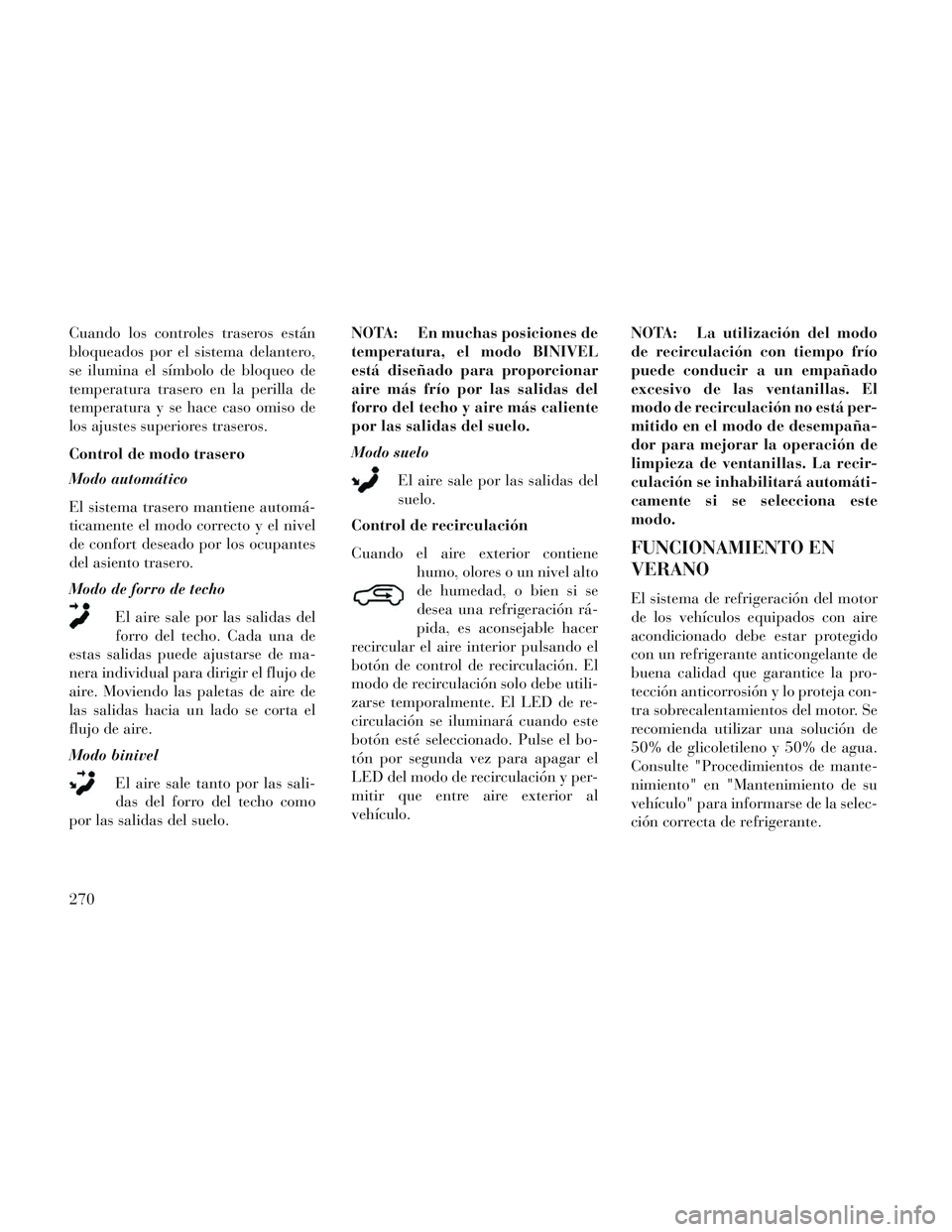 Lancia Voyager 2014 Manual de Empleo y Cuidado (in Spanish) Cuando los controles traseros están
bloqueados por el sistema delantero,
se ilumina el símbolo de bloqueo de
temperatura trasero en la perilla de
temperatura y se hace caso omiso de
los ajustes supe Lancia Voyager 2014 Manual de Empleo y Cuidado (in Spanish) Cuando los controles traseros están
bloqueados por el sistema delantero,
se ilumina el símbolo de bloqueo de
temperatura trasero en la perilla de
temperatura y se hace caso omiso de
los ajustes supe