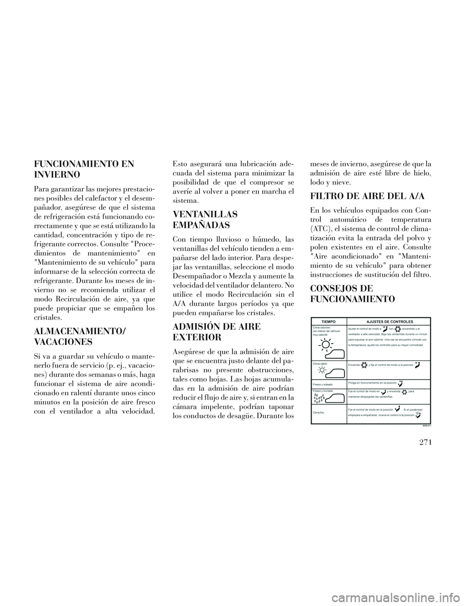 Lancia Voyager 2014 Manual de Empleo y Cuidado (in Spanish) FUNCIONAMIENTO EN
INVIERNO
Para garantizar las mejores prestacio-
nes posibles del calefactor y el desem-
pañador, asegúrese de que el sistema
de refrigeración está funcionando co-
rrectamente y q Lancia Voyager 2014 Manual de Empleo y Cuidado (in Spanish) FUNCIONAMIENTO EN
INVIERNO
Para garantizar las mejores prestacio-
nes posibles del calefactor y el desem-
pañador, asegúrese de que el sistema
de refrigeración está funcionando co-
rrectamente y q