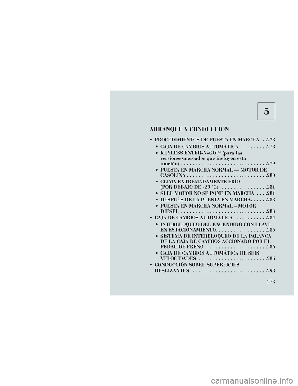 Lancia Voyager 2014 Manual de Empleo y Cuidado (in Spanish) 5
ARRANQUE Y CONDUCCIÓN
PROCEDIMIENTOS DE PUESTA EN MARCHA . .278 CAJA DE CAMBIOS AUTOMÁTICA .........278
KEYLESS ENTER-N-GO™ (para las versiones/mercados que incluyen esta
función) ........... Lancia Voyager 2014 Manual de Empleo y Cuidado (in Spanish) 5
ARRANQUE Y CONDUCCIÓN
PROCEDIMIENTOS DE PUESTA EN MARCHA . .278 CAJA DE CAMBIOS AUTOMÁTICA .........278
KEYLESS ENTER-N-GO™ (para las versiones/mercados que incluyen esta
función) ...........