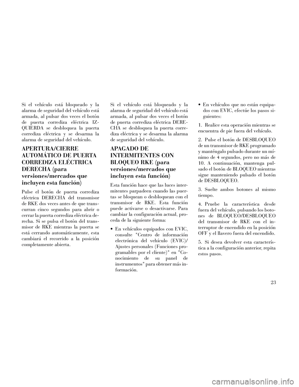 Lancia Voyager 2014 Manual de Empleo y Cuidado (in Spanish) Si el vehículo está bloqueado y la
alarma de seguridad del vehículo está
armada, al pulsar dos veces el botón
de puerta corrediza eléctrica IZ-
QUIERDA se desbloquea la puerta
corrediza eléctri Lancia Voyager 2014 Manual de Empleo y Cuidado (in Spanish) Si el vehículo está bloqueado y la
alarma de seguridad del vehículo está
armada, al pulsar dos veces el botón
de puerta corrediza eléctrica IZ-
QUIERDA se desbloquea la puerta
corrediza eléctri