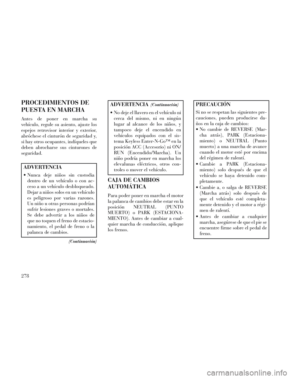 Lancia Voyager 2014 Manual de Empleo y Cuidado (in Spanish) PROCEDIMIENTOS DE
PUESTA EN MARCHA
Antes de poner en marcha su
vehículo, regule su asiento, ajuste los
espejos retrovisor interior y exterior,
abróchese el cinturón de seguridad y,
si hay otros ocu Lancia Voyager 2014 Manual de Empleo y Cuidado (in Spanish) PROCEDIMIENTOS DE
PUESTA EN MARCHA
Antes de poner en marcha su
vehículo, regule su asiento, ajuste los
espejos retrovisor interior y exterior,
abróchese el cinturón de seguridad y,
si hay otros ocu