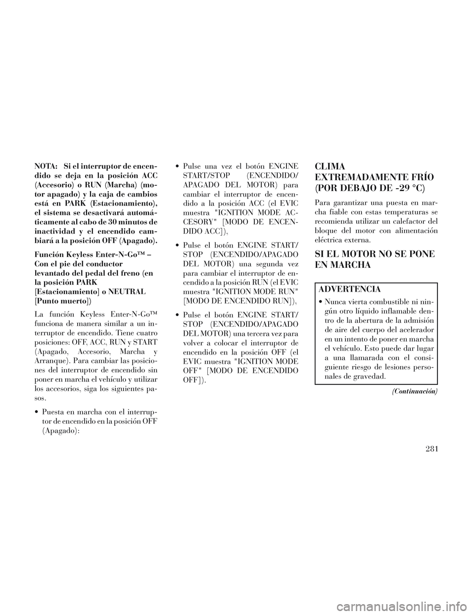 Lancia Voyager 2014 Manual de Empleo y Cuidado (in Spanish) NOTA: Si el interruptor de encen-
dido se deja en la posición ACC
(Accesorio) o RUN (Marcha) (mo-
tor apagado) y la caja de cambios
está en PARK (Estacionamiento),
el sistema se desactivará automá Lancia Voyager 2014 Manual de Empleo y Cuidado (in Spanish) NOTA: Si el interruptor de encen-
dido se deja en la posición ACC
(Accesorio) o RUN (Marcha) (mo-
tor apagado) y la caja de cambios
está en PARK (Estacionamiento),
el sistema se desactivará automá