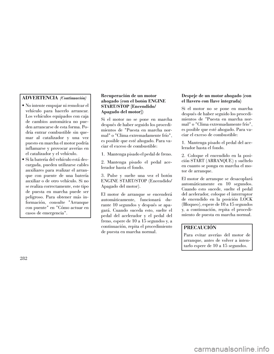 Lancia Voyager 2014 Manual de Empleo y Cuidado (in Spanish) ADVERTENCIA(Continuación)
No intente empujar ni remolcar elvehículo para hacerlo arrancar.
Los vehículos equipados con caja
de cambios automática no pue-
den arrancarse de esta forma. Po-
dría e Lancia Voyager 2014 Manual de Empleo y Cuidado (in Spanish) ADVERTENCIA(Continuación)
No intente empujar ni remolcar elvehículo para hacerlo arrancar.
Los vehículos equipados con caja
de cambios automática no pue-
den arrancarse de esta forma. Po-
dría e