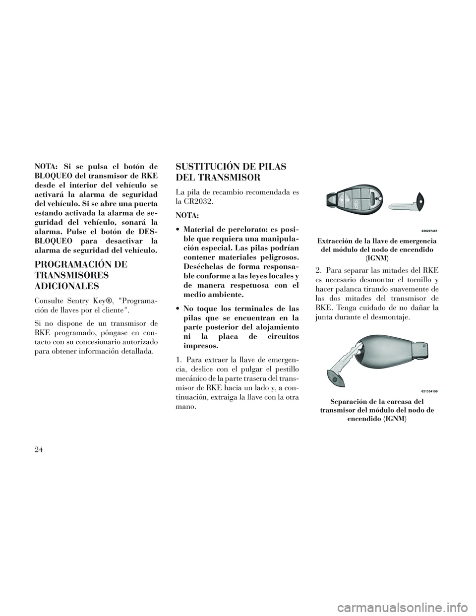 Lancia Voyager 2014  Manual de Empleo y Cuidado (in Spanish) NOTA: Si se pulsa el botón de
BLOQUEO del transmisor de RKE
desde el interior del vehículo se
activará la alarma de seguridad
del vehículo. Si se abre una puerta
estando activada la alarma de se-
