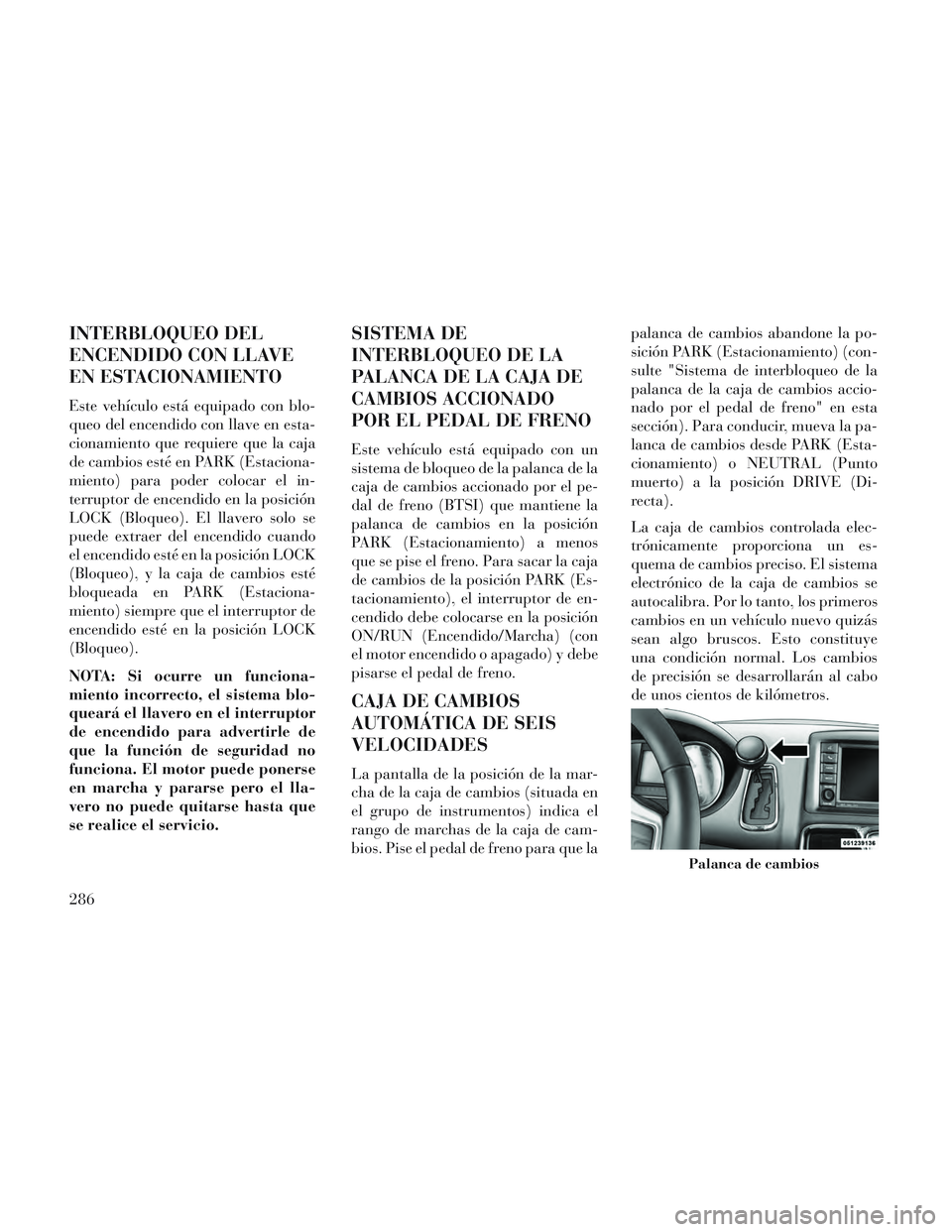 Lancia Voyager 2014 Manual de Empleo y Cuidado (in Spanish) INTERBLOQUEO DEL
ENCENDIDO CON LLAVE
EN ESTACIONAMIENTO
Este vehículo está equipado con blo-
queo del encendido con llave en esta-
cionamiento que requiere que la caja
de cambios esté en PARK (Esta Lancia Voyager 2014 Manual de Empleo y Cuidado (in Spanish) INTERBLOQUEO DEL
ENCENDIDO CON LLAVE
EN ESTACIONAMIENTO
Este vehículo está equipado con blo-
queo del encendido con llave en esta-
cionamiento que requiere que la caja
de cambios esté en PARK (Esta