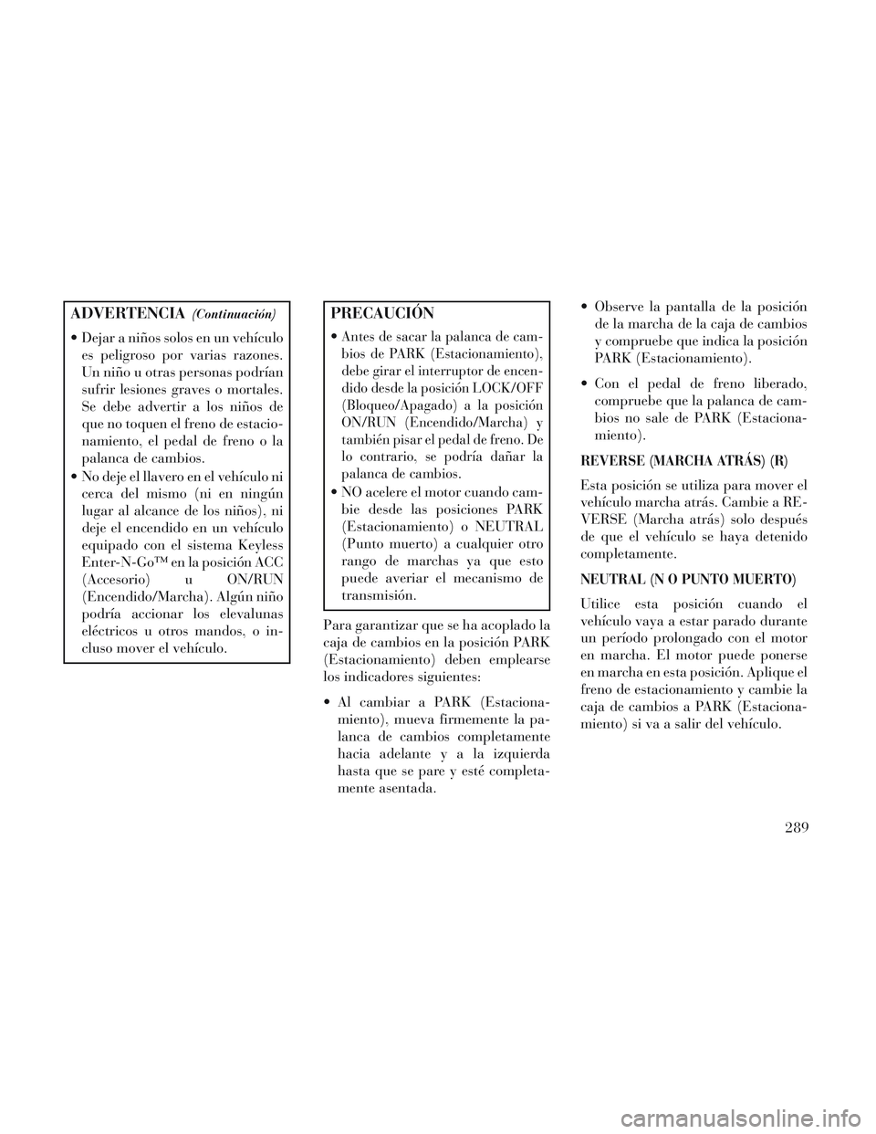 Lancia Voyager 2014 Manual de Empleo y Cuidado (in Spanish) ADVERTENCIA(Continuación)
Dejar a niños solos en un vehículoes peligroso por varias razones.
Un niño u otras personas podrían
sufrir lesiones graves o mortales.
Se debe advertir a los niños de
Lancia Voyager 2014 Manual de Empleo y Cuidado (in Spanish) ADVERTENCIA(Continuación)
Dejar a niños solos en un vehículoes peligroso por varias razones.
Un niño u otras personas podrían
sufrir lesiones graves o mortales.
Se debe advertir a los niños de