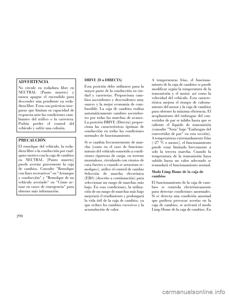 Lancia Voyager 2014 Manual de Empleo y Cuidado (in Spanish) ADVERTENCIA
No circule en rodadura libre en
NEUTRAL (Punto muerto) y
nunca apague el encendido para
descender una pendiente en roda-
dura libre. Estas son prácticas inse-
guras que limitan su capacid Lancia Voyager 2014 Manual de Empleo y Cuidado (in Spanish) ADVERTENCIA
No circule en rodadura libre en
NEUTRAL (Punto muerto) y
nunca apague el encendido para
descender una pendiente en roda-
dura libre. Estas son prácticas inse-
guras que limitan su capacid