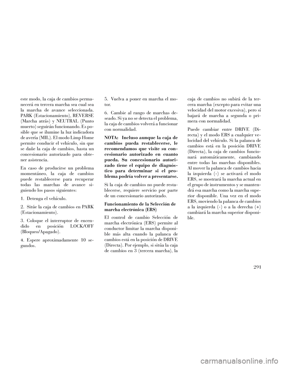 Lancia Voyager 2014 Manual de Empleo y Cuidado (in Spanish) este modo, la caja de cambios perma-
necerá en tercera marcha sea cual sea
la marcha de avance seleccionada.
PARK (Estacionamiento), REVERSE
(Marcha atrás) y NEUTRAL (Punto
muerto) seguirán funcion Lancia Voyager 2014 Manual de Empleo y Cuidado (in Spanish) este modo, la caja de cambios perma-
necerá en tercera marcha sea cual sea
la marcha de avance seleccionada.
PARK (Estacionamiento), REVERSE
(Marcha atrás) y NEUTRAL (Punto
muerto) seguirán funcion