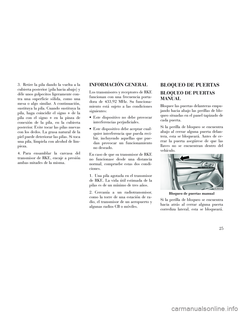 Lancia Voyager 2014  Manual de Empleo y Cuidado (in Spanish) 3. Retire la pila dando la vuelta a la
cubierta posterior (pila hacia abajo) y
déle unos golpecitos ligeramente con-
tra una superficie sólida, como una
mesa o algo similar. A continuación,
sustitu