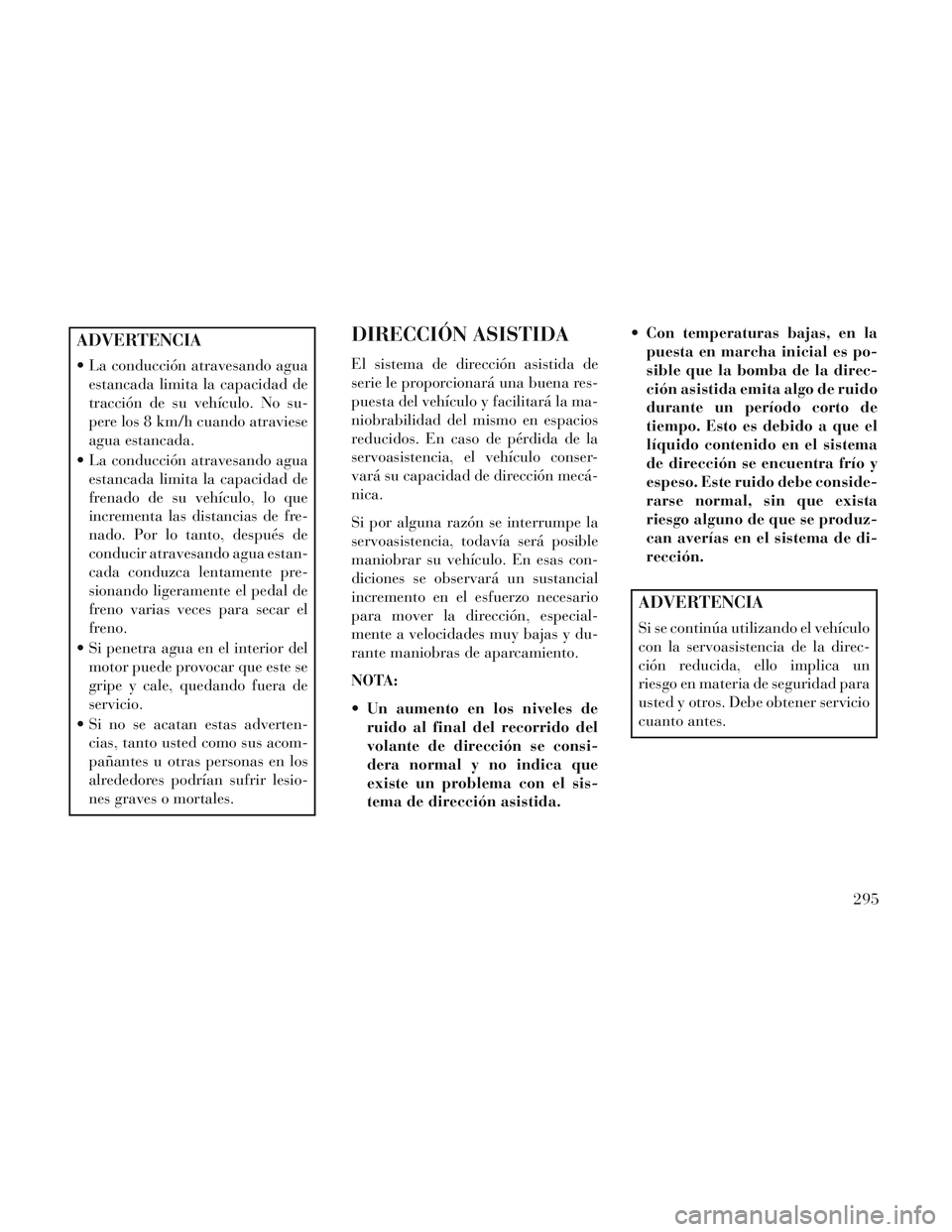 Lancia Voyager 2014 Manual de Empleo y Cuidado (in Spanish) ADVERTENCIA
La conducción atravesando aguaestancada limita la capacidad de
tracción de su vehículo. No su-
pere los 8 km/h cuando atraviese
agua estancada.
La conducción atravesando agua estanca Lancia Voyager 2014 Manual de Empleo y Cuidado (in Spanish) ADVERTENCIA
La conducción atravesando aguaestancada limita la capacidad de
tracción de su vehículo. No su-
pere los 8 km/h cuando atraviese
agua estancada.
La conducción atravesando agua estanca