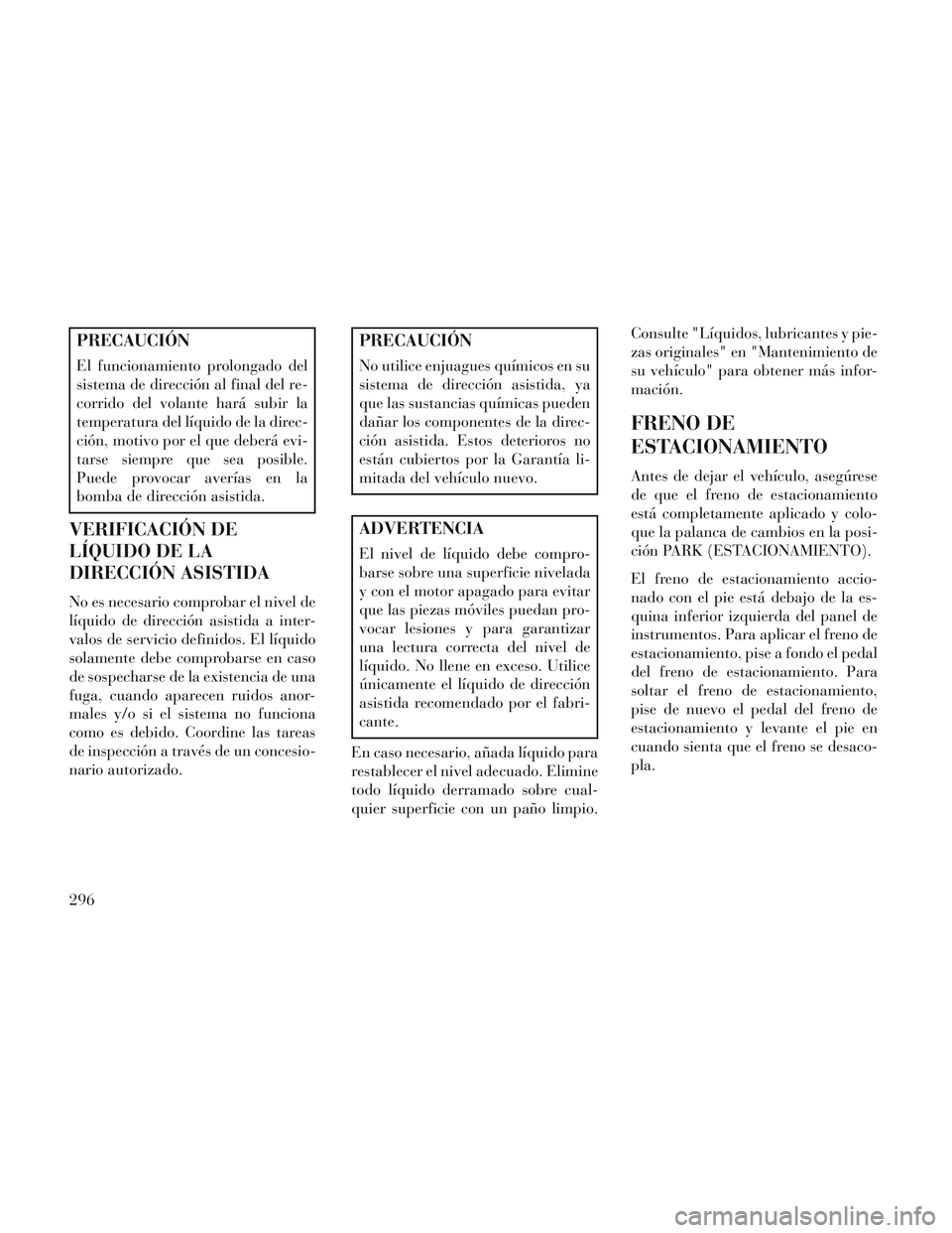 Lancia Voyager 2014 Manual de Empleo y Cuidado (in Spanish) PRECAUCIÓN
El funcionamiento prolongado del
sistema de dirección al final del re-
corrido del volante hará subir la
temperatura del líquido de la direc-
ción, motivo por el que deberá evi-
tarse Lancia Voyager 2014 Manual de Empleo y Cuidado (in Spanish) PRECAUCIÓN
El funcionamiento prolongado del
sistema de dirección al final del re-
corrido del volante hará subir la
temperatura del líquido de la direc-
ción, motivo por el que deberá evi-
tarse