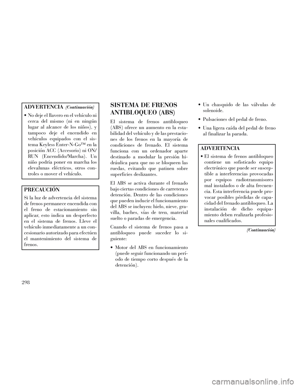 Lancia Voyager 2014 Manual de Empleo y Cuidado (in Spanish) ADVERTENCIA(Continuación)
No deje el llavero en el vehículo nicerca del mismo (ni en ningún
lugar al alcance de los niños), y
tampoco deje el encendido en
vehículos equipados con el sis-
tema Ke Lancia Voyager 2014 Manual de Empleo y Cuidado (in Spanish) ADVERTENCIA(Continuación)
No deje el llavero en el vehículo nicerca del mismo (ni en ningún
lugar al alcance de los niños), y
tampoco deje el encendido en
vehículos equipados con el sis-
tema Ke