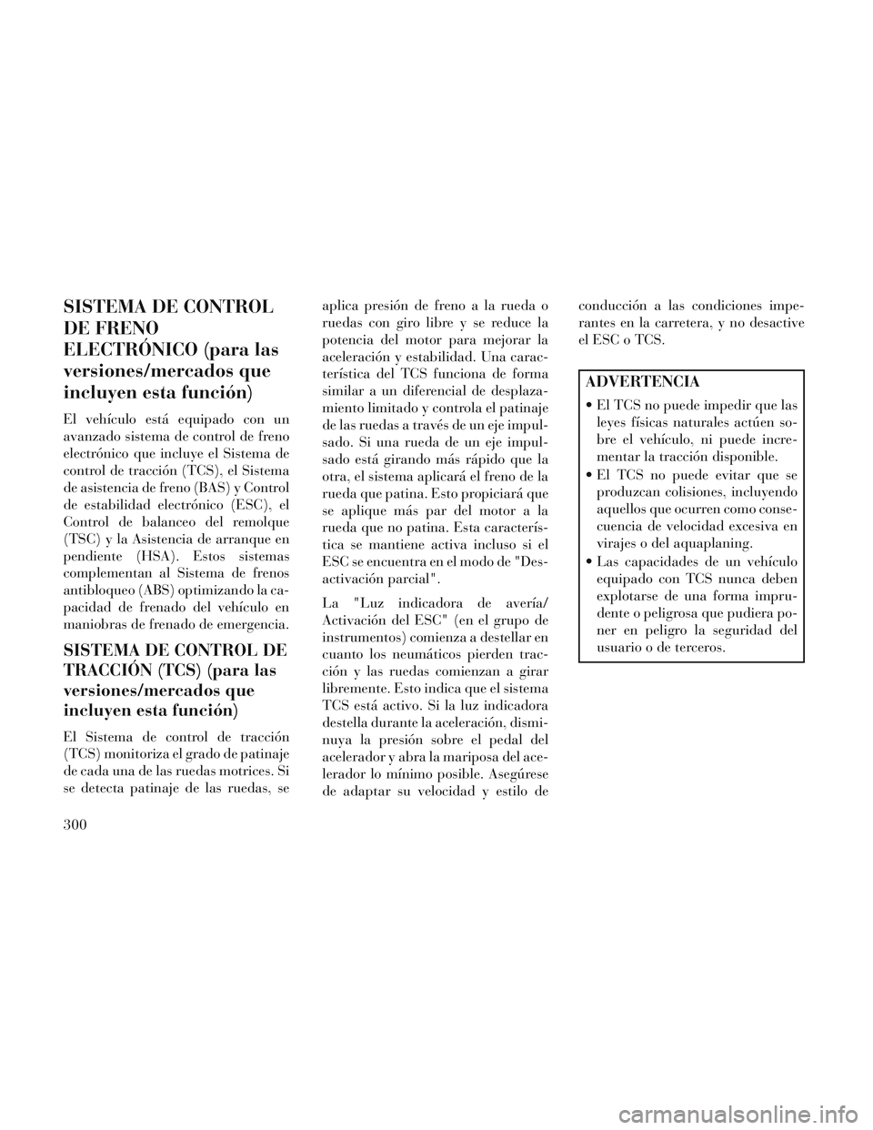 Lancia Voyager 2014 Manual de Empleo y Cuidado (in Spanish) SISTEMA DE CONTROL
DE FRENO
ELECTRÓNICO (para las
versiones/mercados que
incluyen esta función)
El vehículo está equipado con un
avanzado sistema de control de freno
electrónico que incluye el Si Lancia Voyager 2014 Manual de Empleo y Cuidado (in Spanish) SISTEMA DE CONTROL
DE FRENO
ELECTRÓNICO (para las
versiones/mercados que
incluyen esta función)
El vehículo está equipado con un
avanzado sistema de control de freno
electrónico que incluye el Si