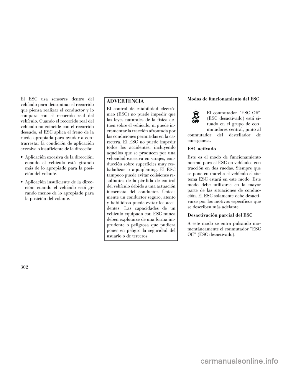 Lancia Voyager 2014 Manual de Empleo y Cuidado (in Spanish) El ESC usa sensores dentro del
vehículo para determinar el recorrido
que piensa realizar el conductor y lo
compara con el recorrido real del
vehículo. Cuando el recorrido real del
vehículo no coinc Lancia Voyager 2014 Manual de Empleo y Cuidado (in Spanish) El ESC usa sensores dentro del
vehículo para determinar el recorrido
que piensa realizar el conductor y lo
compara con el recorrido real del
vehículo. Cuando el recorrido real del
vehículo no coinc