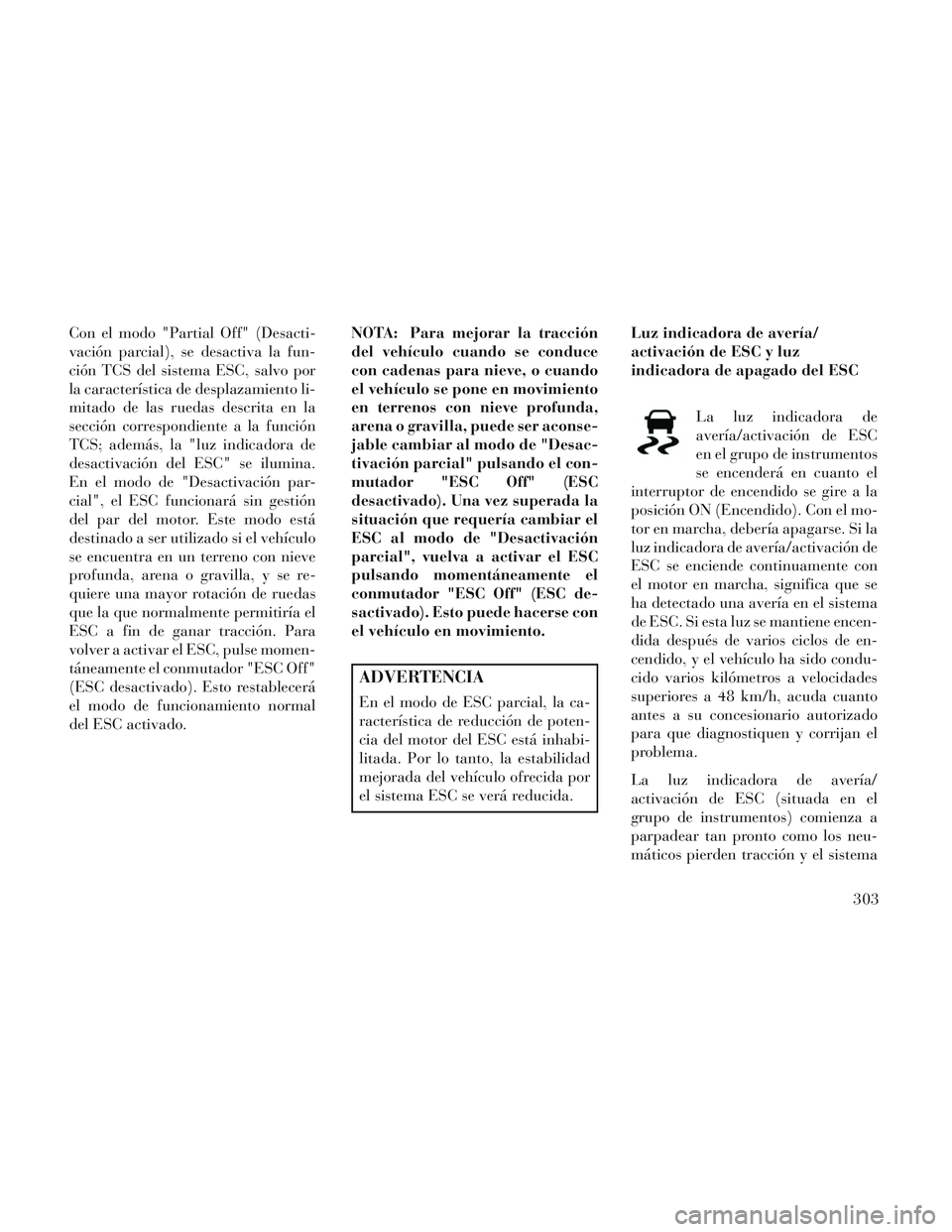 Lancia Voyager 2014 Manual de Empleo y Cuidado (in Spanish) Con el modo "Partial Off" (Desacti-
vación parcial), se desactiva la fun-
ción TCS del sistema ESC, salvo por
la característica de desplazamiento li-
mitado de las ruedas descrita en la
sección co Lancia Voyager 2014 Manual de Empleo y Cuidado (in Spanish) Con el modo "Partial Off" (Desacti-
vación parcial), se desactiva la fun-
ción TCS del sistema ESC, salvo por
la característica de desplazamiento li-
mitado de las ruedas descrita en la
sección co