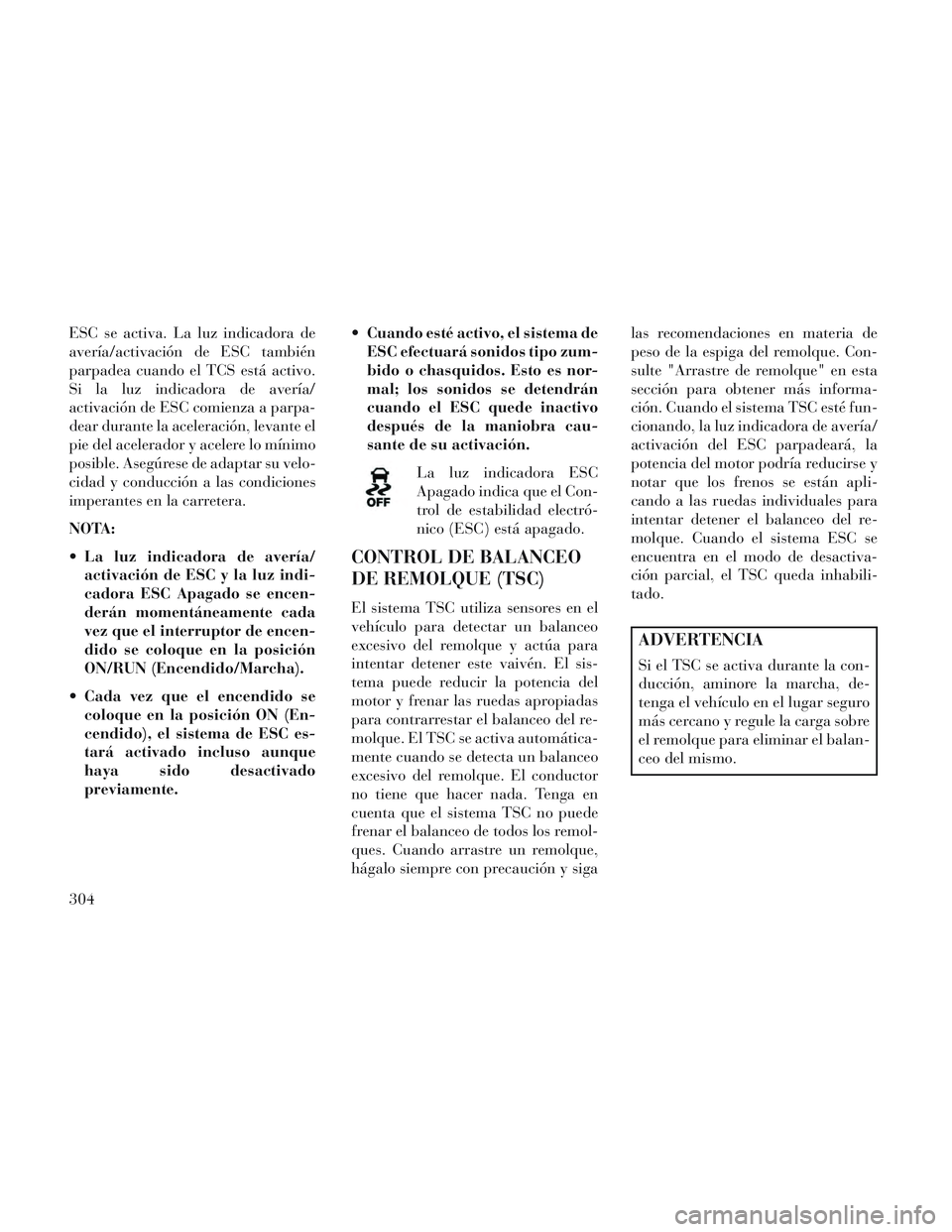 Lancia Voyager 2014 Manual de Empleo y Cuidado (in Spanish) ESC se activa. La luz indicadora de
avería/activación de ESC también
parpadea cuando el TCS está activo.
Si la luz indicadora de avería/
activación de ESC comienza a parpa-
dear durante la acele Lancia Voyager 2014 Manual de Empleo y Cuidado (in Spanish) ESC se activa. La luz indicadora de
avería/activación de ESC también
parpadea cuando el TCS está activo.
Si la luz indicadora de avería/
activación de ESC comienza a parpa-
dear durante la acele