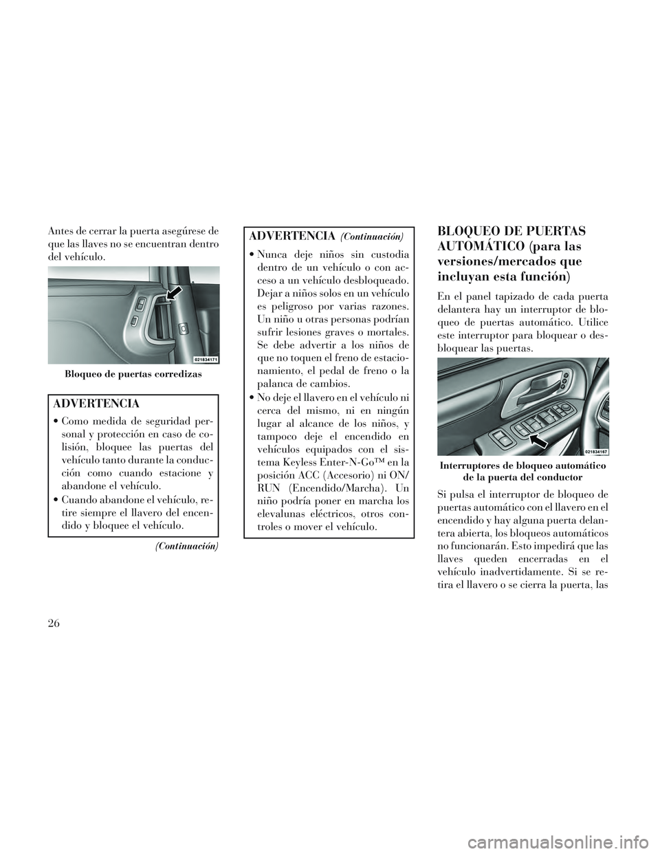 Lancia Voyager 2014  Manual de Empleo y Cuidado (in Spanish) Antes de cerrar la puerta asegúrese de
que las llaves no se encuentran dentro
del vehículo.
ADVERTENCIA
 Como medida de seguridad per-sonal y protección en caso de co-
lisión, bloquee las puertas 