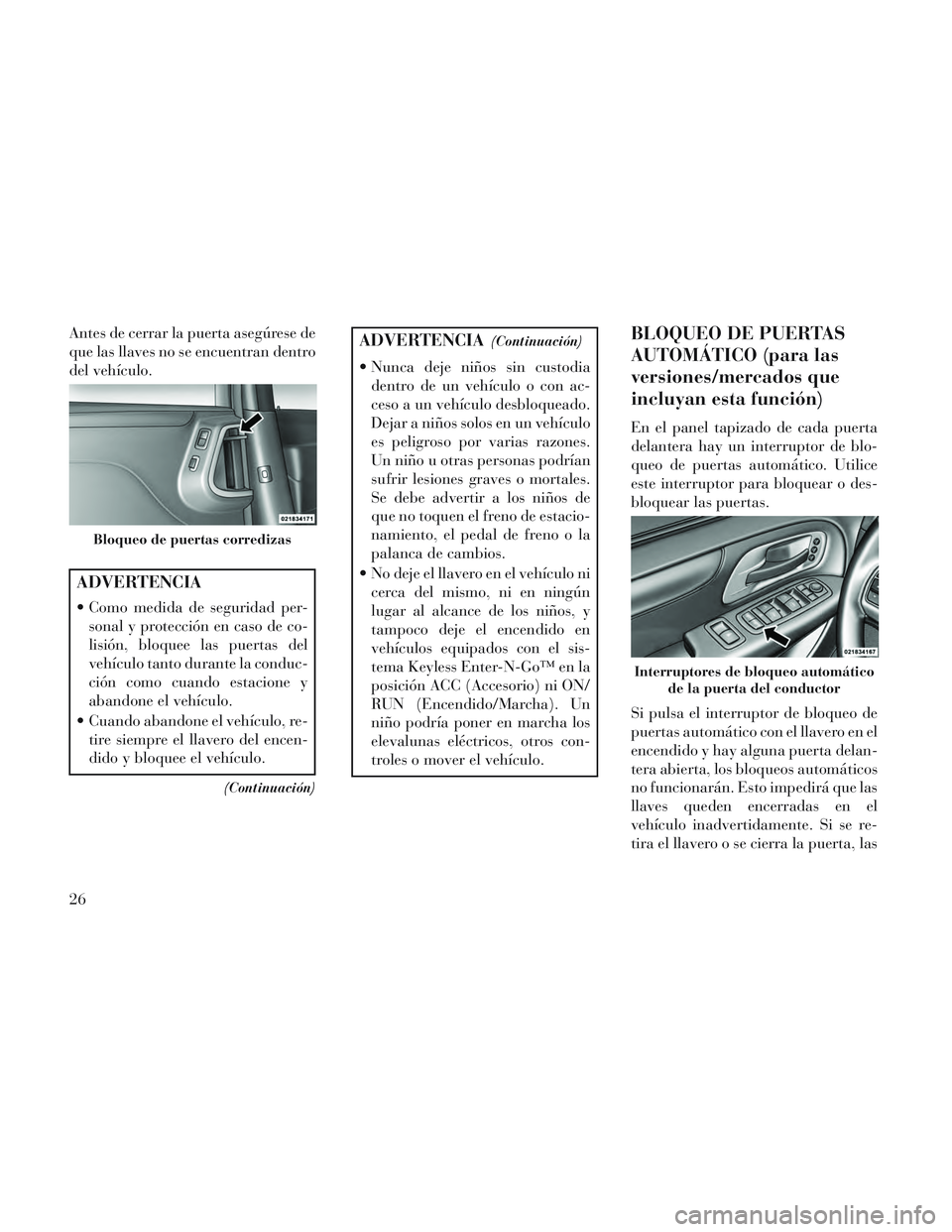 Lancia Voyager 2014 Manual de Empleo y Cuidado (in Spanish) Antes de cerrar la puerta asegúrese de
que las llaves no se encuentran dentro
del vehículo.
ADVERTENCIA
Como medida de seguridad per-sonal y protección en caso de co-
lisión, bloquee las puertas Lancia Voyager 2014 Manual de Empleo y Cuidado (in Spanish) Antes de cerrar la puerta asegúrese de
que las llaves no se encuentran dentro
del vehículo.
ADVERTENCIA
Como medida de seguridad per-sonal y protección en caso de co-
lisión, bloquee las puertas
