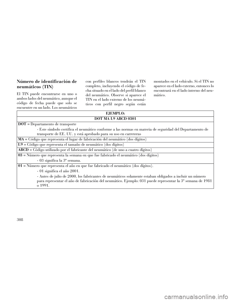 Lancia Voyager 2014 Manual de Empleo y Cuidado (in Spanish) Número de identificación de
neumáticos (TIN)
El TIN puede encontrarse en uno o
ambos lados del neumático, aunque el
código de fecha puede que solo se
encuentre en un lado. Los neumáticoscon perf Lancia Voyager 2014 Manual de Empleo y Cuidado (in Spanish) Número de identificación de
neumáticos (TIN)
El TIN puede encontrarse en uno o
ambos lados del neumático, aunque el
código de fecha puede que solo se
encuentre en un lado. Los neumáticoscon perf