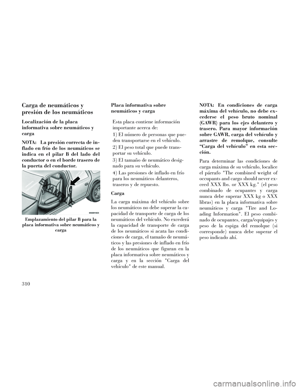 Lancia Voyager 2014 Manual de Empleo y Cuidado (in Spanish) Carga de neumáticos y
presión de los neumáticos
Localización de la placa
informativa sobre neumáticos y
carga
NOTA: La presión correcta de in-
flado en frío de los neumáticos se
indica en el p Lancia Voyager 2014 Manual de Empleo y Cuidado (in Spanish) Carga de neumáticos y
presión de los neumáticos
Localización de la placa
informativa sobre neumáticos y
carga
NOTA: La presión correcta de in-
flado en frío de los neumáticos se
indica en el p