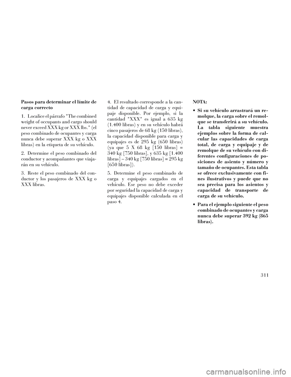Lancia Voyager 2014 Manual de Empleo y Cuidado (in Spanish) Pasos para determinar el límite de
carga correcto
1. Localice el párrafo "The combined
weight of occupants and cargo should
never exceed XXX kg or XXX lbs." (el
peso combinado de ocupantes y carga
n Lancia Voyager 2014 Manual de Empleo y Cuidado (in Spanish) Pasos para determinar el límite de
carga correcto
1. Localice el párrafo "The combined
weight of occupants and cargo should
never exceed XXX kg or XXX lbs." (el
peso combinado de ocupantes y carga
n