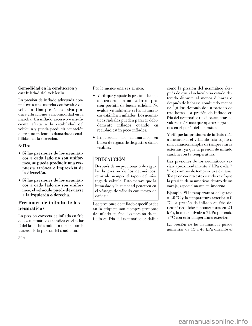 Lancia Voyager 2014 Manual de Empleo y Cuidado (in Spanish) Comodidad en la conducción y
estabilidad del vehículo
La presión de inflado adecuada con-
tribuye a una marcha confortable del
vehículo. Una presión excesiva pro-
duce vibraciones e incomodidad e Lancia Voyager 2014 Manual de Empleo y Cuidado (in Spanish) Comodidad en la conducción y
estabilidad del vehículo
La presión de inflado adecuada con-
tribuye a una marcha confortable del
vehículo. Una presión excesiva pro-
duce vibraciones e incomodidad e