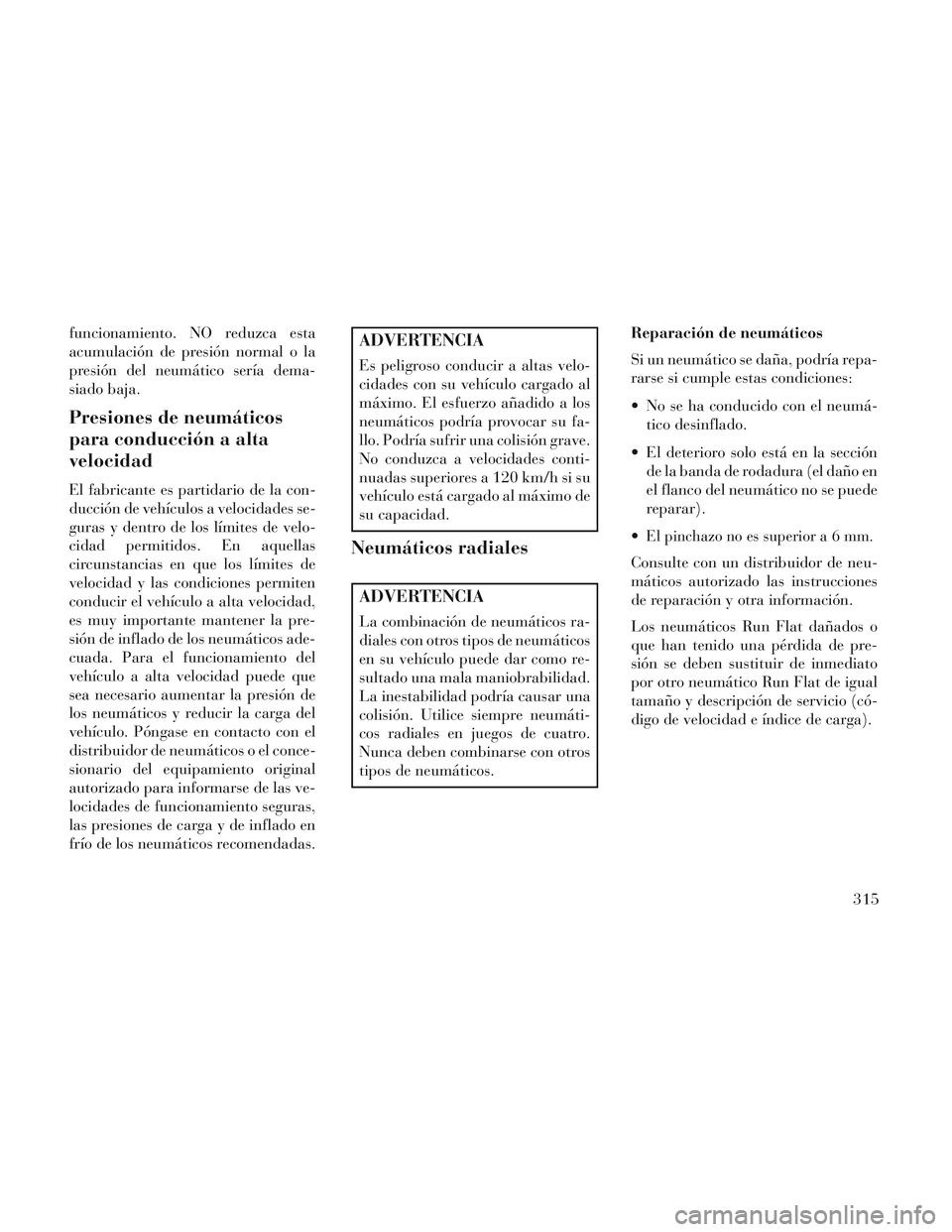 Lancia Voyager 2014 Manual de Empleo y Cuidado (in Spanish) funcionamiento. NO reduzca esta
acumulación de presión normal o la
presión del neumático sería dema-
siado baja.
Presiones de neumáticos
para conducción a alta
velocidad
El fabricante es partid Lancia Voyager 2014 Manual de Empleo y Cuidado (in Spanish) funcionamiento. NO reduzca esta
acumulación de presión normal o la
presión del neumático sería dema-
siado baja.
Presiones de neumáticos
para conducción a alta
velocidad
El fabricante es partid