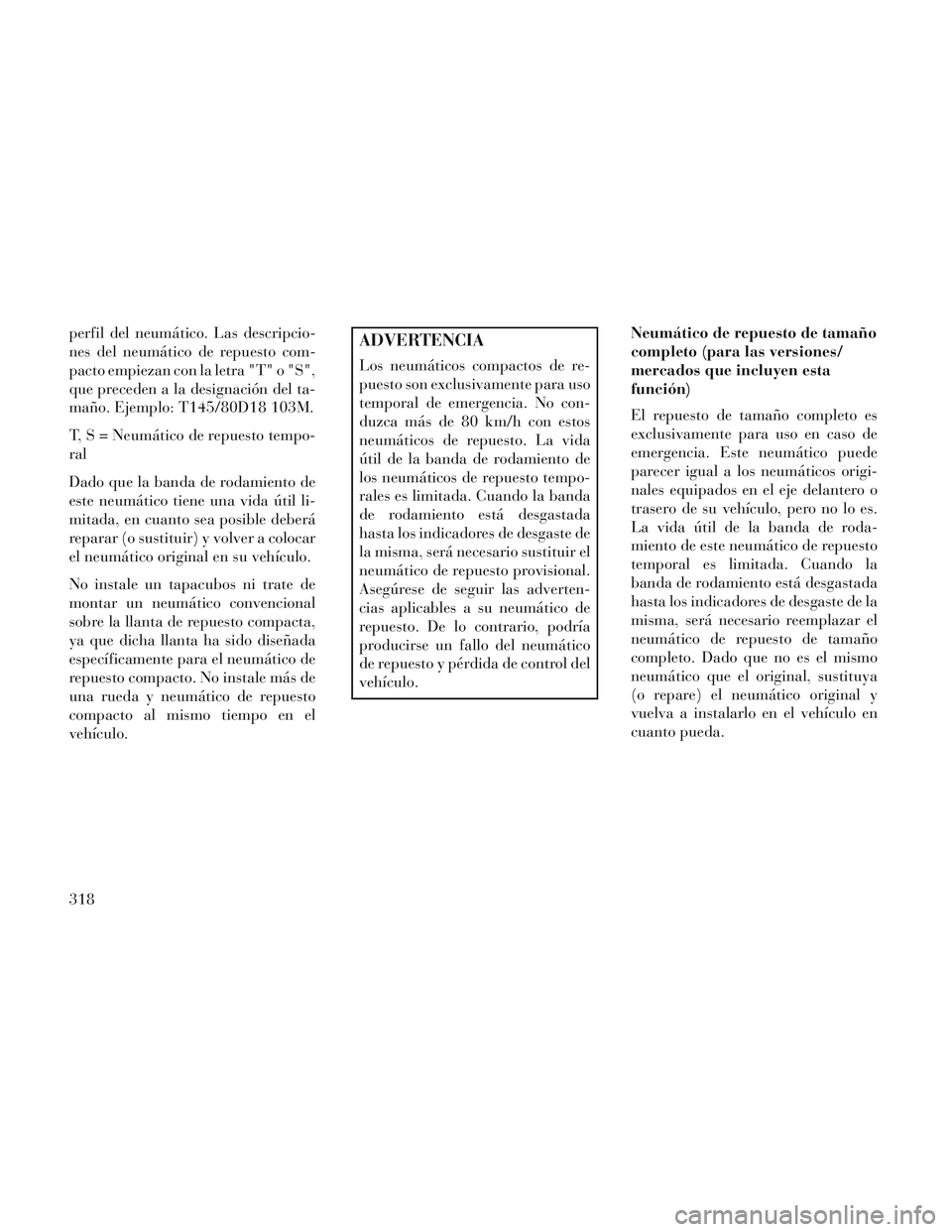 Lancia Voyager 2014 Manual de Empleo y Cuidado (in Spanish) perfil del neumático. Las descripcio-
nes del neumático de repuesto com-
pacto empiezan con la letra "T" o "S",
que preceden a la designación del ta-
maño. Ejemplo: T145/80D18 103M.
T, S = Neumát Lancia Voyager 2014 Manual de Empleo y Cuidado (in Spanish) perfil del neumático. Las descripcio-
nes del neumático de repuesto com-
pacto empiezan con la letra "T" o "S",
que preceden a la designación del ta-
maño. Ejemplo: T145/80D18 103M.
T, S = Neumát