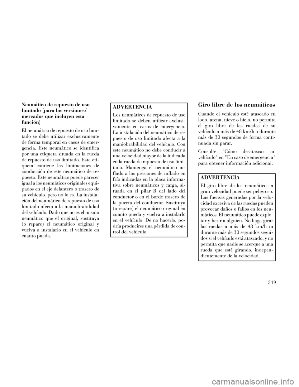 Lancia Voyager 2014 Manual de Empleo y Cuidado (in Spanish) Neumático de repuesto de uso
limitado (para las versiones/
mercados que incluyen esta
función)
El neumático de repuesto de uso limi-
tado se debe utilizar exclusivamente
de forma temporal en casos Lancia Voyager 2014 Manual de Empleo y Cuidado (in Spanish) Neumático de repuesto de uso
limitado (para las versiones/
mercados que incluyen esta
función)
El neumático de repuesto de uso limi-
tado se debe utilizar exclusivamente
de forma temporal en casos