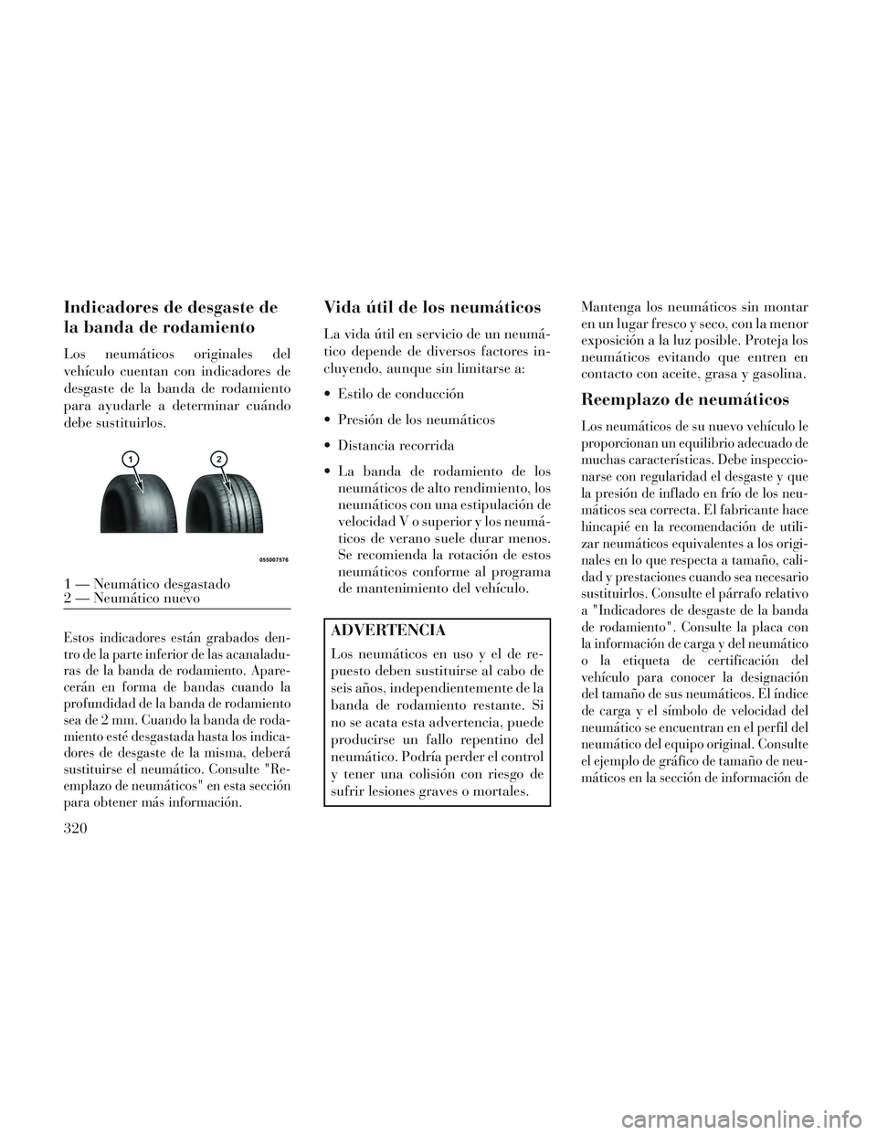 Lancia Voyager 2014 Manual de Empleo y Cuidado (in Spanish) Indicadores de desgaste de
la banda de rodamiento
Los neumáticos originales del
vehículo cuentan con indicadores de
desgaste de la banda de rodamiento
para ayudarle a determinar cuándo
debe sustitu Lancia Voyager 2014 Manual de Empleo y Cuidado (in Spanish) Indicadores de desgaste de
la banda de rodamiento
Los neumáticos originales del
vehículo cuentan con indicadores de
desgaste de la banda de rodamiento
para ayudarle a determinar cuándo
debe sustitu