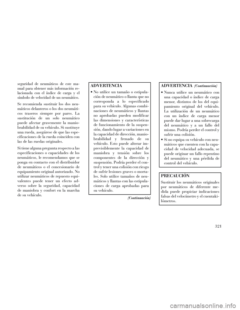 Lancia Voyager 2014 Manual de Empleo y Cuidado (in Spanish) seguridad de neumáticos de este ma-
nual para obtener más información re-
lacionada con el índice de carga y el
símbolo de velocidad de un neumático.
Se recomienda sustituir los dos neu-
mático Lancia Voyager 2014 Manual de Empleo y Cuidado (in Spanish) seguridad de neumáticos de este ma-
nual para obtener más información re-
lacionada con el índice de carga y el
símbolo de velocidad de un neumático.
Se recomienda sustituir los dos neu-
mático