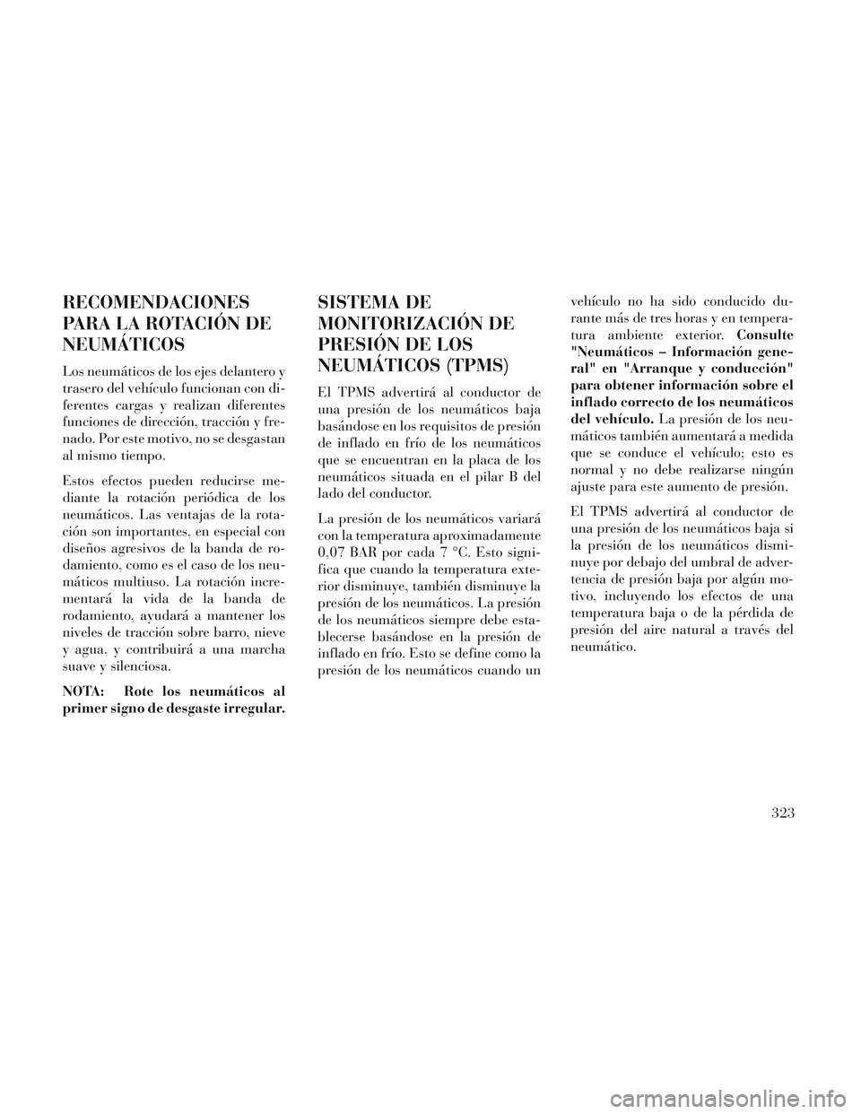 Lancia Voyager 2014 Manual de Empleo y Cuidado (in Spanish) RECOMENDACIONES
PARA LA ROTACIÓN DE
NEUMÁTICOS
Los neumáticos de los ejes delantero y
trasero del vehículo funcionan con di-
ferentes cargas y realizan diferentes
funciones de dirección, tracció Lancia Voyager 2014 Manual de Empleo y Cuidado (in Spanish) RECOMENDACIONES
PARA LA ROTACIÓN DE
NEUMÁTICOS
Los neumáticos de los ejes delantero y
trasero del vehículo funcionan con di-
ferentes cargas y realizan diferentes
funciones de dirección, tracció