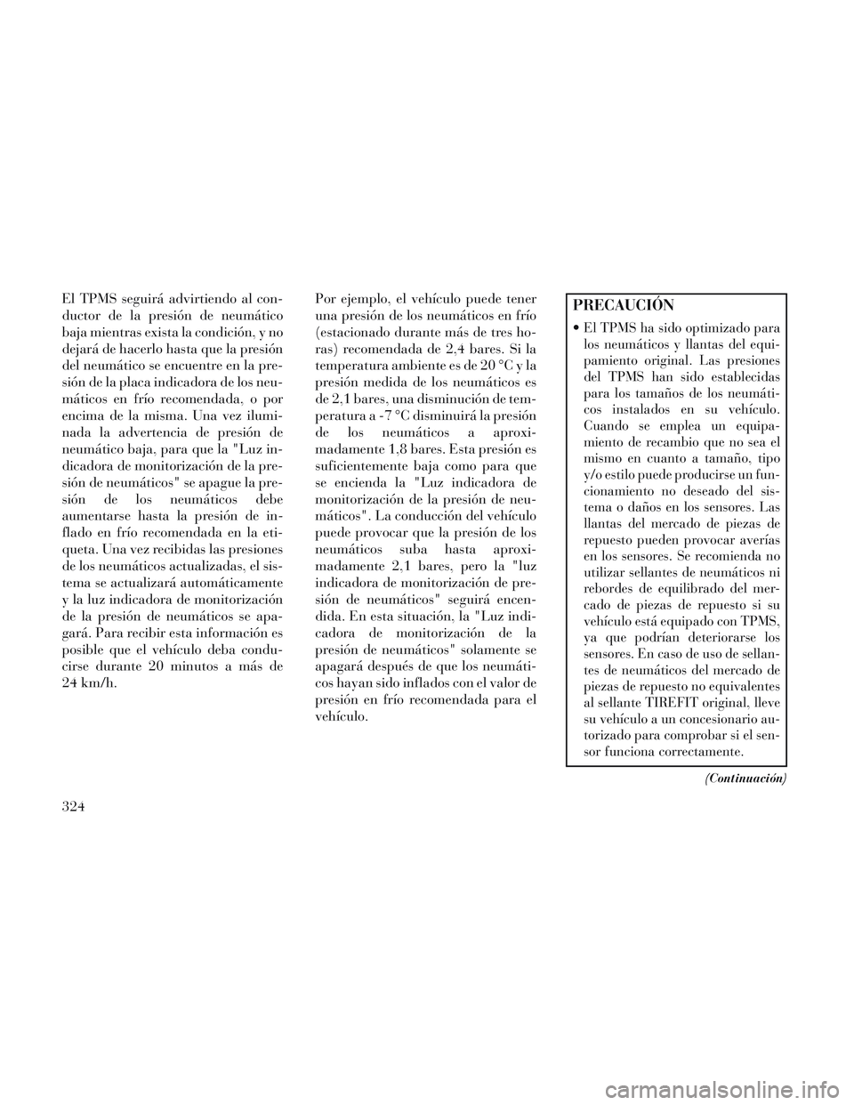 Lancia Voyager 2014 Manual de Empleo y Cuidado (in Spanish) El TPMS seguirá advirtiendo al con-
ductor de la presión de neumático
baja mientras exista la condición, y no
dejará de hacerlo hasta que la presión
del neumático se encuentre en la pre-
sión Lancia Voyager 2014 Manual de Empleo y Cuidado (in Spanish) El TPMS seguirá advirtiendo al con-
ductor de la presión de neumático
baja mientras exista la condición, y no
dejará de hacerlo hasta que la presión
del neumático se encuentre en la pre-
sión