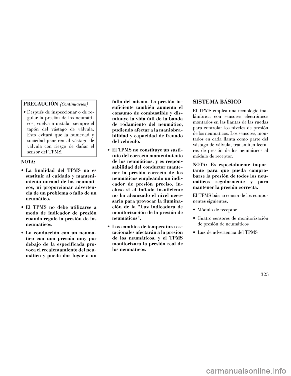 Lancia Voyager 2014 Manual de Empleo y Cuidado (in Spanish) PRECAUCIÓN(Continuación)
Después de inspeccionar o de re-gular la presión de los neumáti-
cos, vuelva a instalar siempre el
tapón del vástago de válvula.
Esto evitará que la humedad y
sucied Lancia Voyager 2014 Manual de Empleo y Cuidado (in Spanish) PRECAUCIÓN(Continuación)
Después de inspeccionar o de re-gular la presión de los neumáti-
cos, vuelva a instalar siempre el
tapón del vástago de válvula.
Esto evitará que la humedad y
sucied