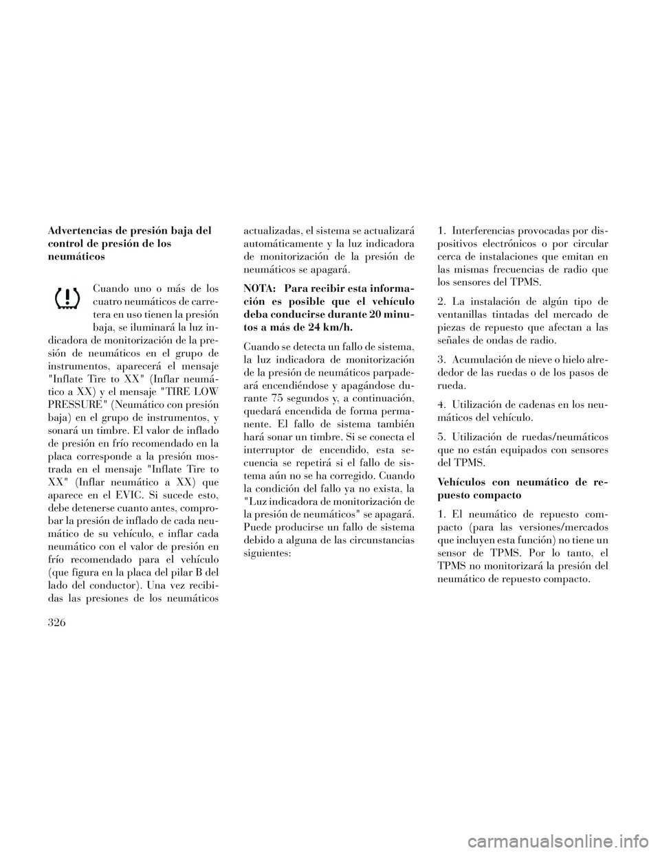 Lancia Voyager 2014 Manual de Empleo y Cuidado (in Spanish) Advertencias de presión baja del
control de presión de los
neumáticosCuando uno o más de los
cuatro neumáticos de carre-
tera en uso tienen la presión
baja, se iluminará la luz in-
dicadora de Lancia Voyager 2014 Manual de Empleo y Cuidado (in Spanish) Advertencias de presión baja del
control de presión de los
neumáticosCuando uno o más de los
cuatro neumáticos de carre-
tera en uso tienen la presión
baja, se iluminará la luz in-
dicadora de
